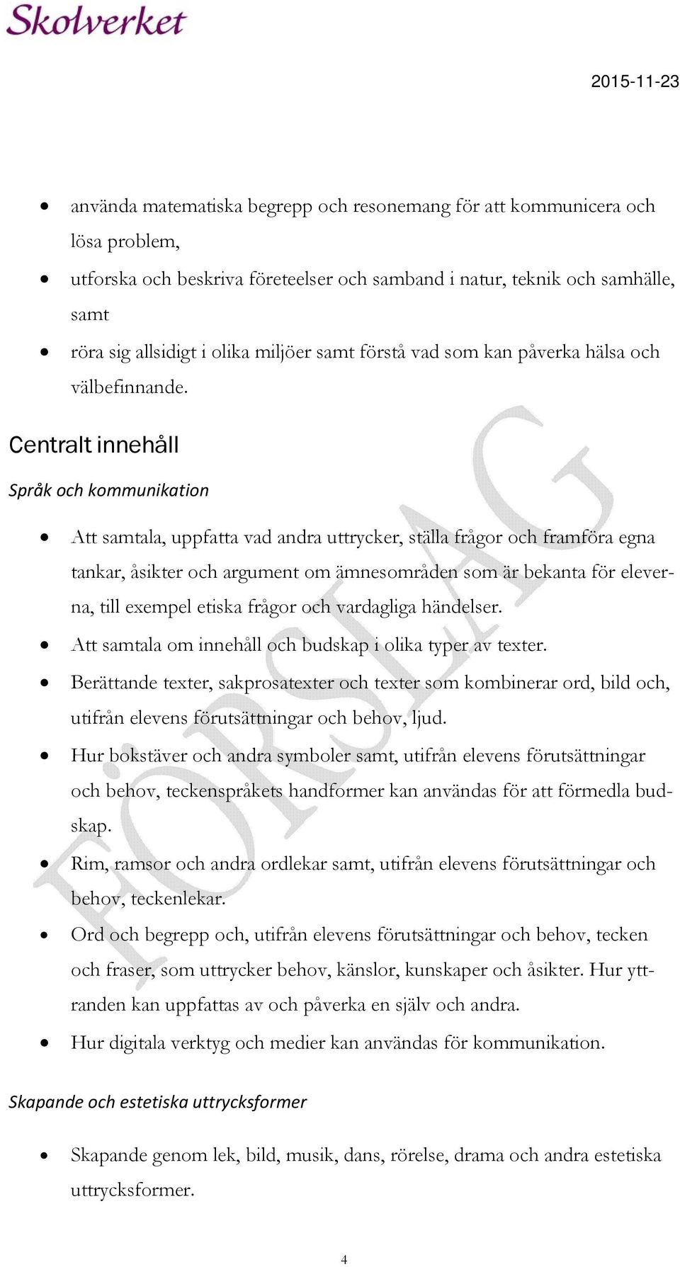 Centralt innehåll Språk och kommunikation Att samtala, uppfatta vad andra uttrycker, ställa frågor och framföra egna tankar, åsikter och argument om ämnesområden som är bekanta för eleverna, till