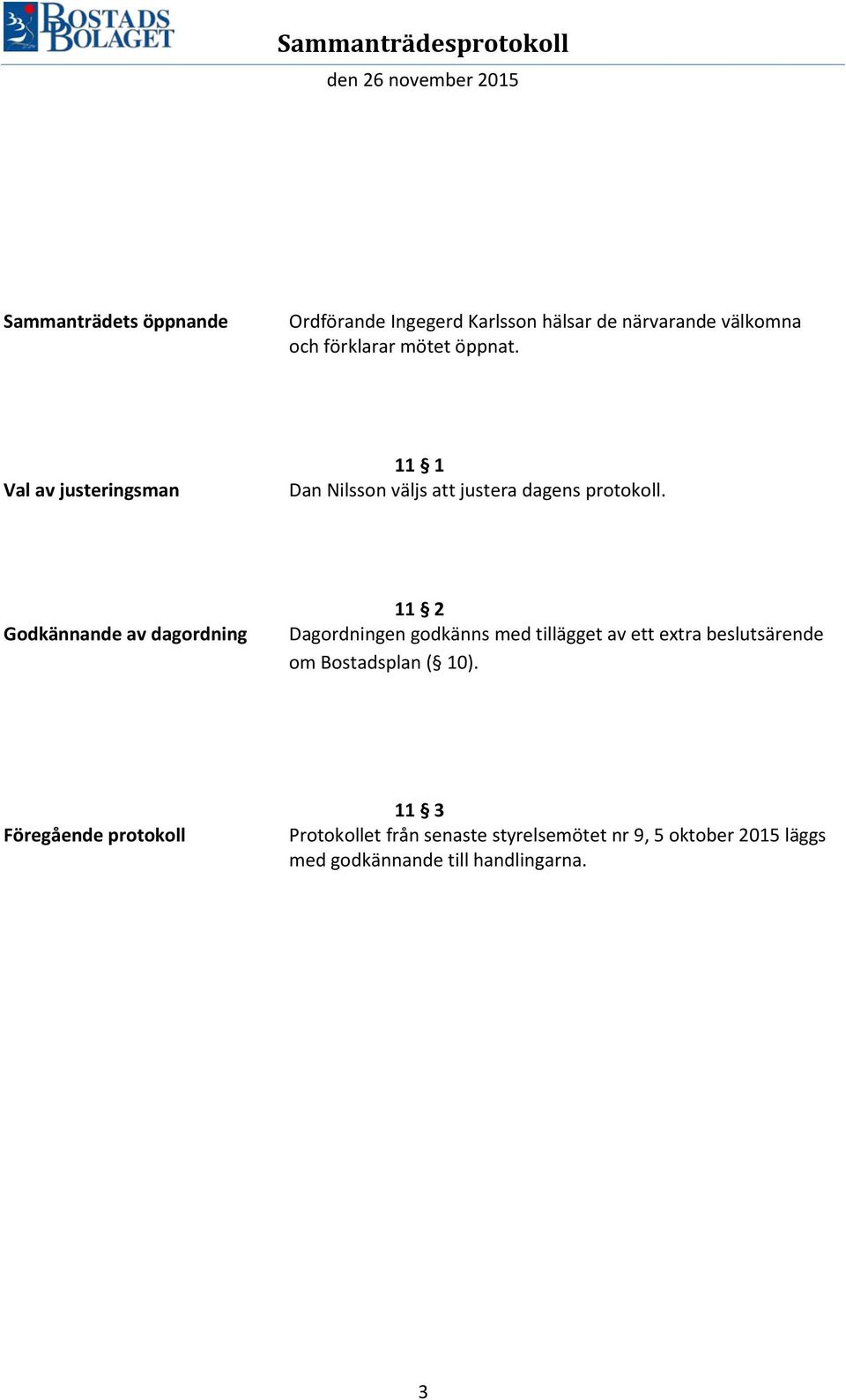 Godkännande av dagordning 11 2 Dagordningen godkänns med tillägget av ett extra beslutsärende om