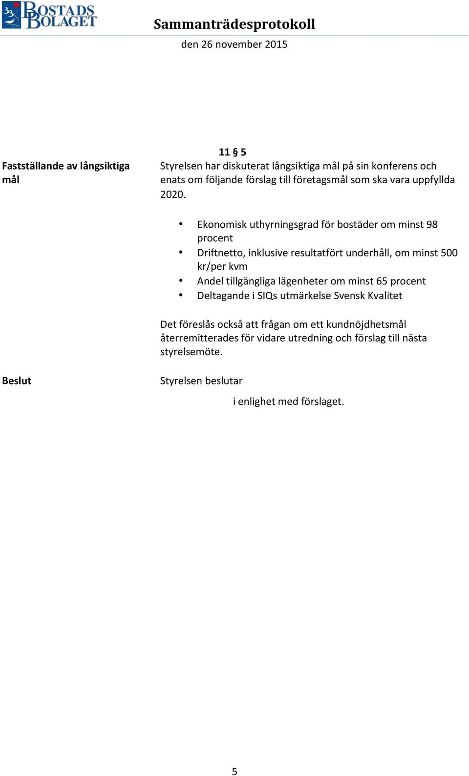 Ekonomisk uthyrningsgrad för bostäder om minst 98 procent Driftnetto, inklusive resultatfört underhåll, om minst 500 kr/per kvm Andel
