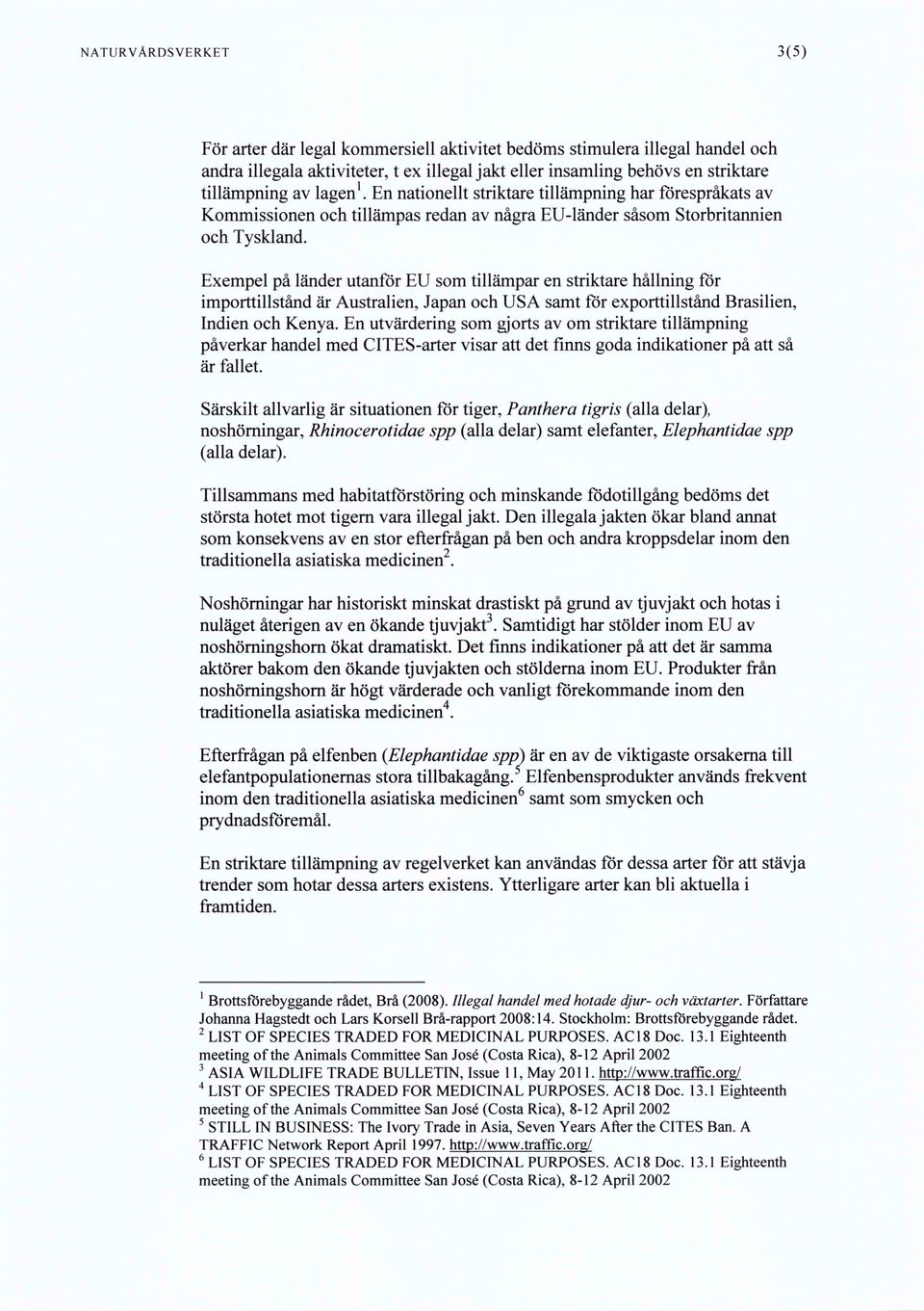 Exempel på länder utanför EU som tillämpar en striktare hållning for importtillstånd är Australien, Japan och USA samt för exporttillstånd Brasilien, Indien och Kenya.