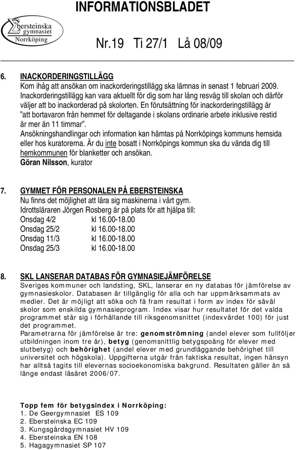 En förutsättning för inackorderingstillägg är att bortavaron från hemmet för deltagande i skolans ordinarie arbete inklusive restid är mer än 11 timmar.