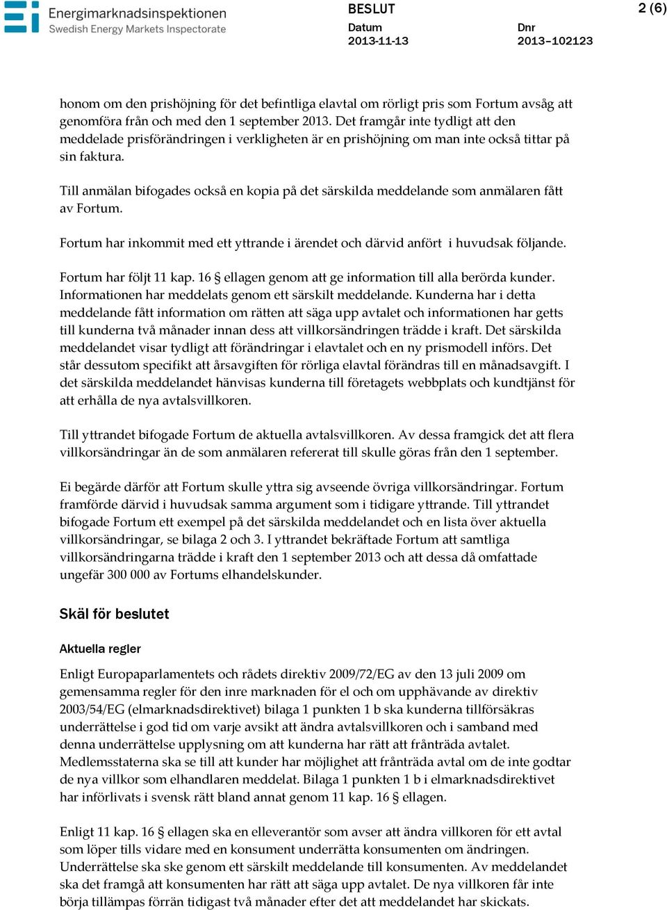 Till anmälan bifogades också en kopia på det särskilda meddelande som anmälaren fått av Fortum. Fortum har inkommit med ett yttrande i ärendet och därvid anfört i huvudsak följande.