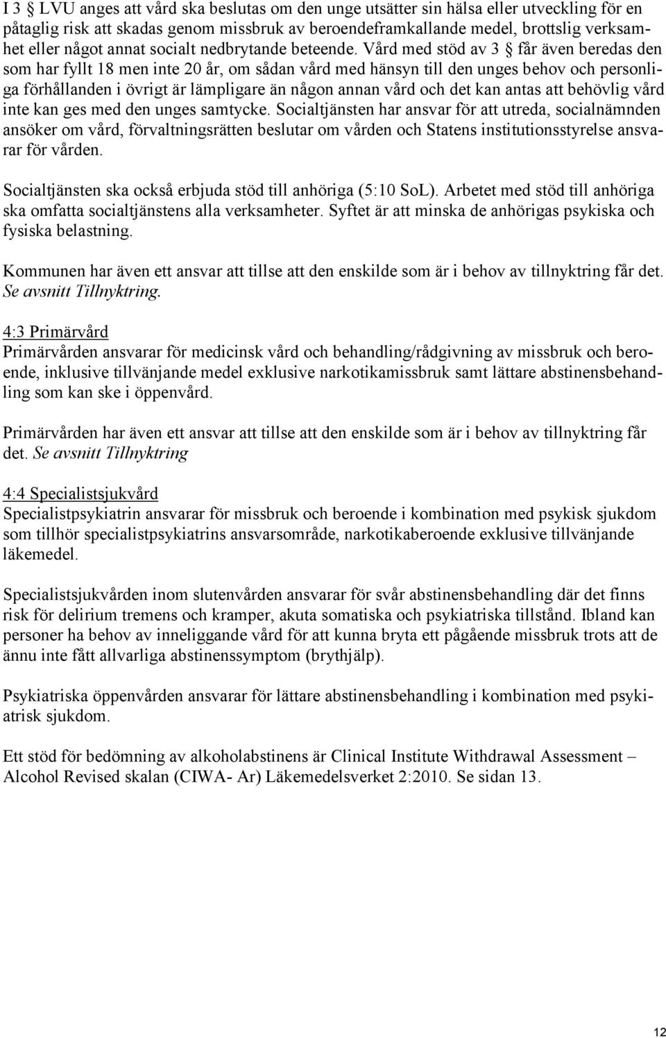 Vård med stöd av 3 får även beredas den som har fyllt 18 men inte 20 år, om sådan vård med hänsyn till den unges behov och personliga förhållanden i övrigt är lämpligare än någon annan vård och det