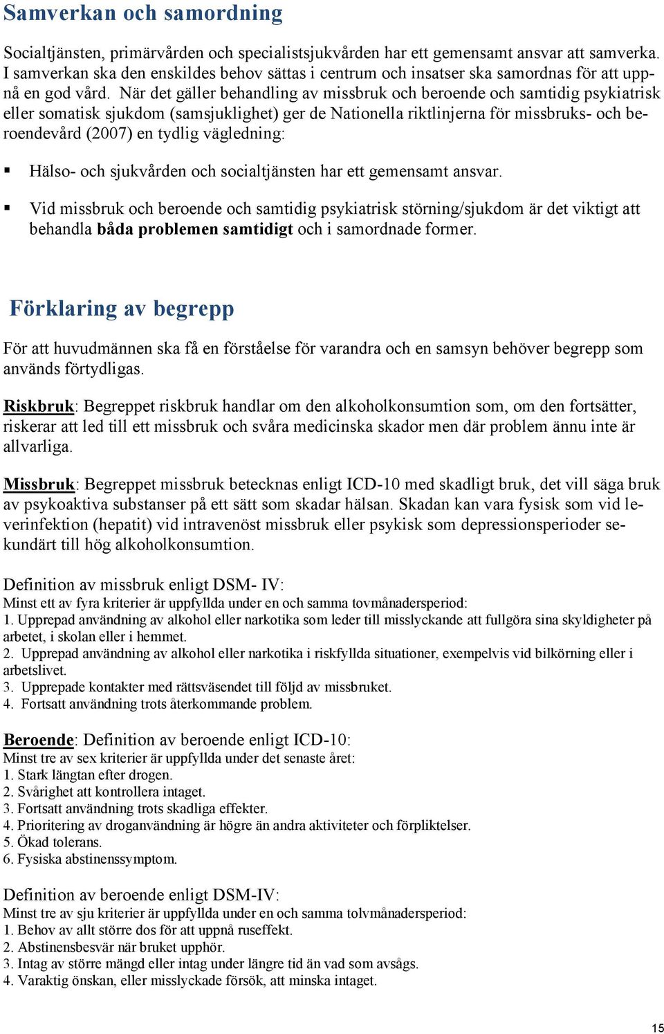 När det gäller behandling av missbruk och beroende och samtidig psykiatrisk eller somatisk sjukdom (samsjuklighet) ger de Nationella riktlinjerna för missbruks- och beroendevård (2007) en tydlig