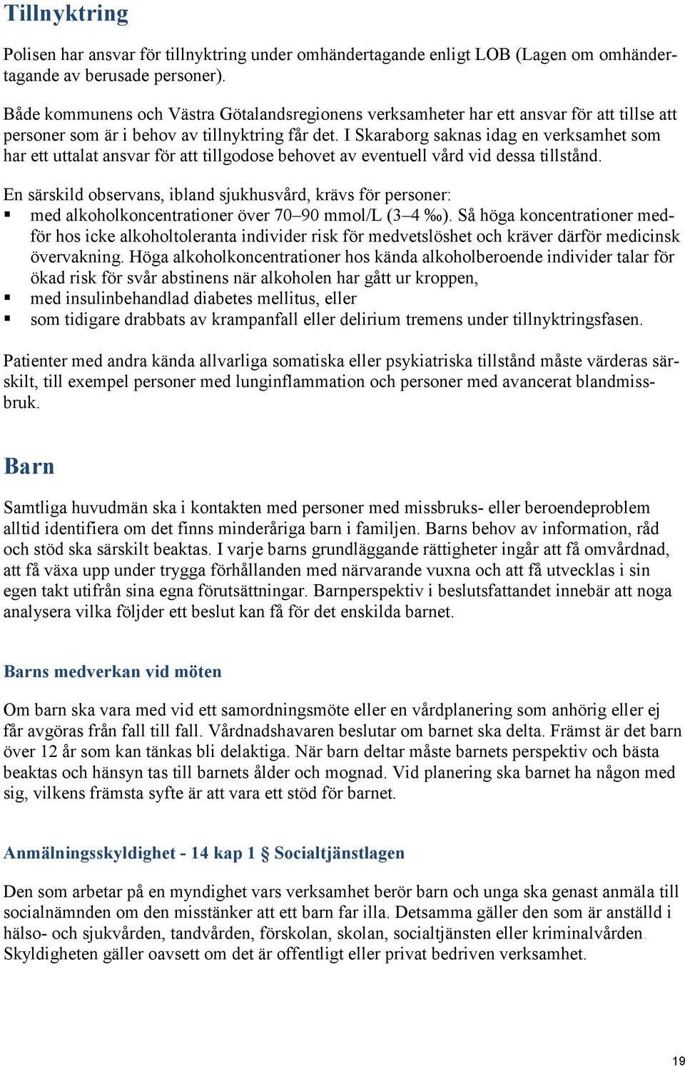 I Skaraborg saknas idag en verksamhet som har ett uttalat ansvar för att tillgodose behovet av eventuell vård vid dessa tillstånd.