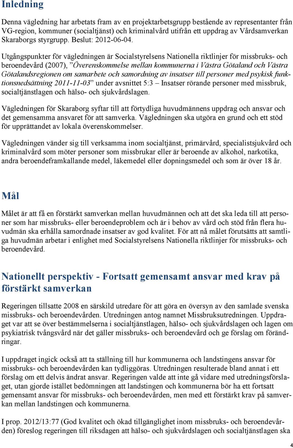 Utgångspunkter för vägledningen är Socialstyrelsens Nationella riktlinjer för missbruks- och beroendevård (2007), Överenskommelse mellan kommunerna i Västra Götaland och Västra Götalandsregionen om