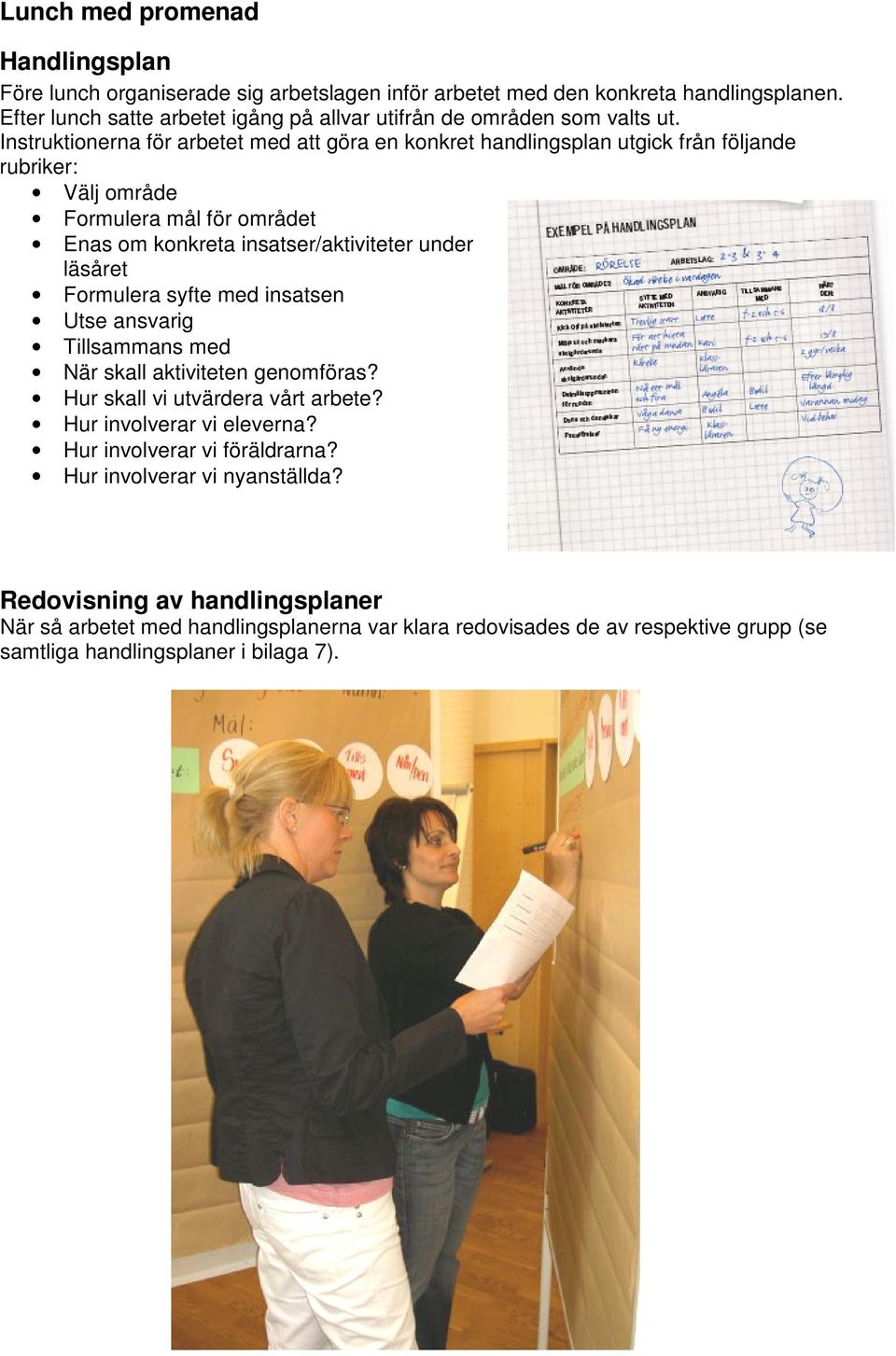Instruktionerna för arbetet med att göra en konkret handlingsplan utgick från följande rubriker: Välj område Formulera mål för området Enas om konkreta insatser/aktiviteter under läsåret