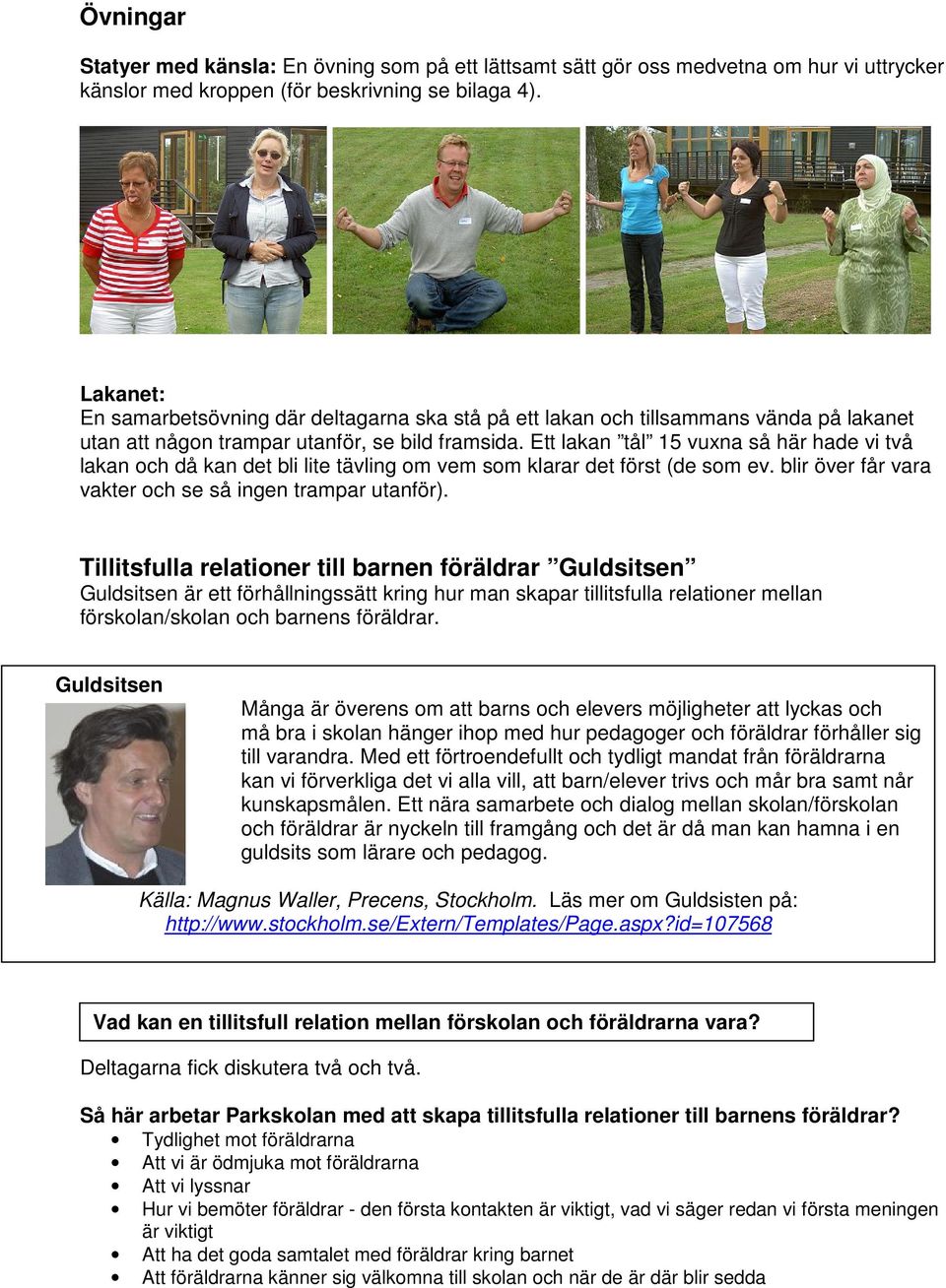 Ett lakan tål 15 vuxna så här hade vi två lakan och då kan det bli lite tävling om vem som klarar det först (de som ev. blir över får vara vakter och se så ingen trampar utanför).