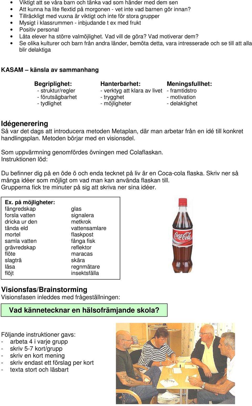 Se olika kulturer och barn från andra länder, bemöta detta, vara intresserade och se till att alla blir delaktiga KASAM känsla av sammanhang Begriplighet: Hanterbarhet: Meningsfullhet: -