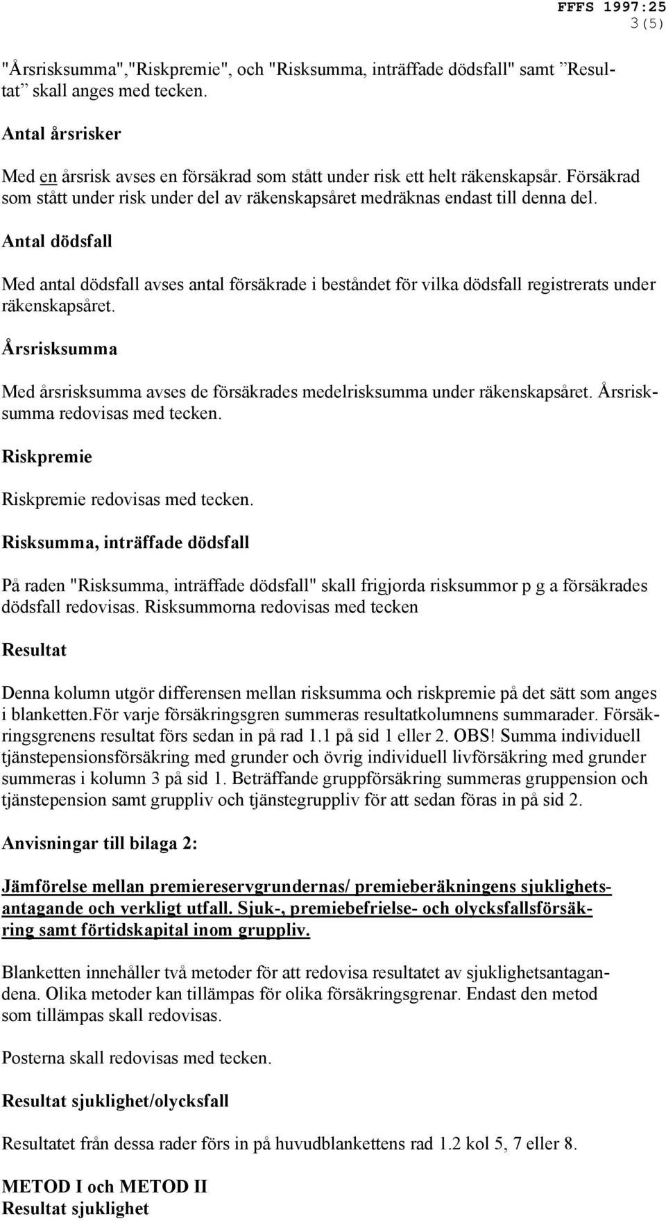 Antal dödsfall Med antal dödsfall avses antal försäkrade i beståndet för vilka dödsfall registrerats under räkenskapsåret.