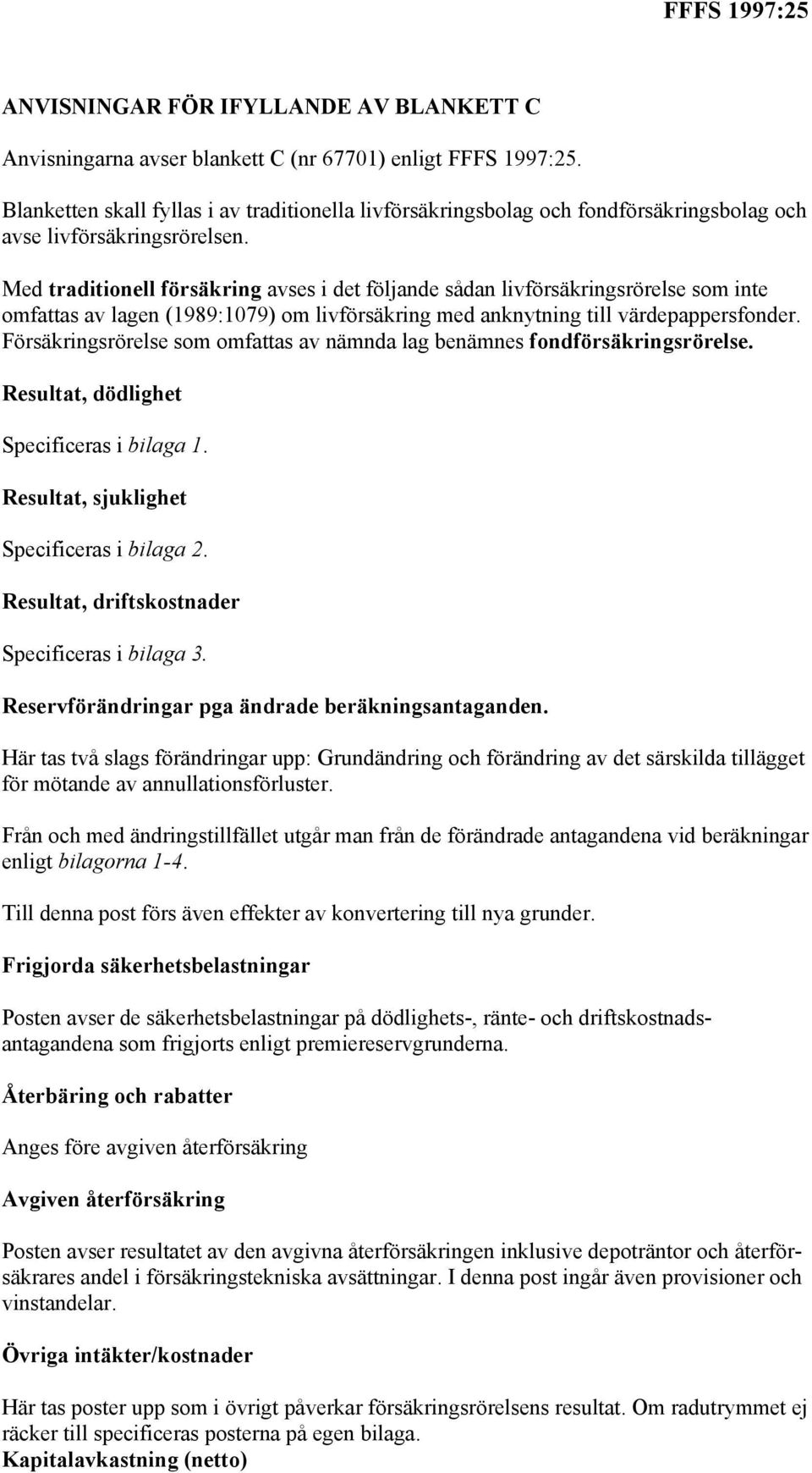 Med traditionell försäkring avses i det följande sådan livförsäkringsrörelse som inte omfattas av lagen (989:079) om livförsäkring med anknytning till värdepappersfonder.