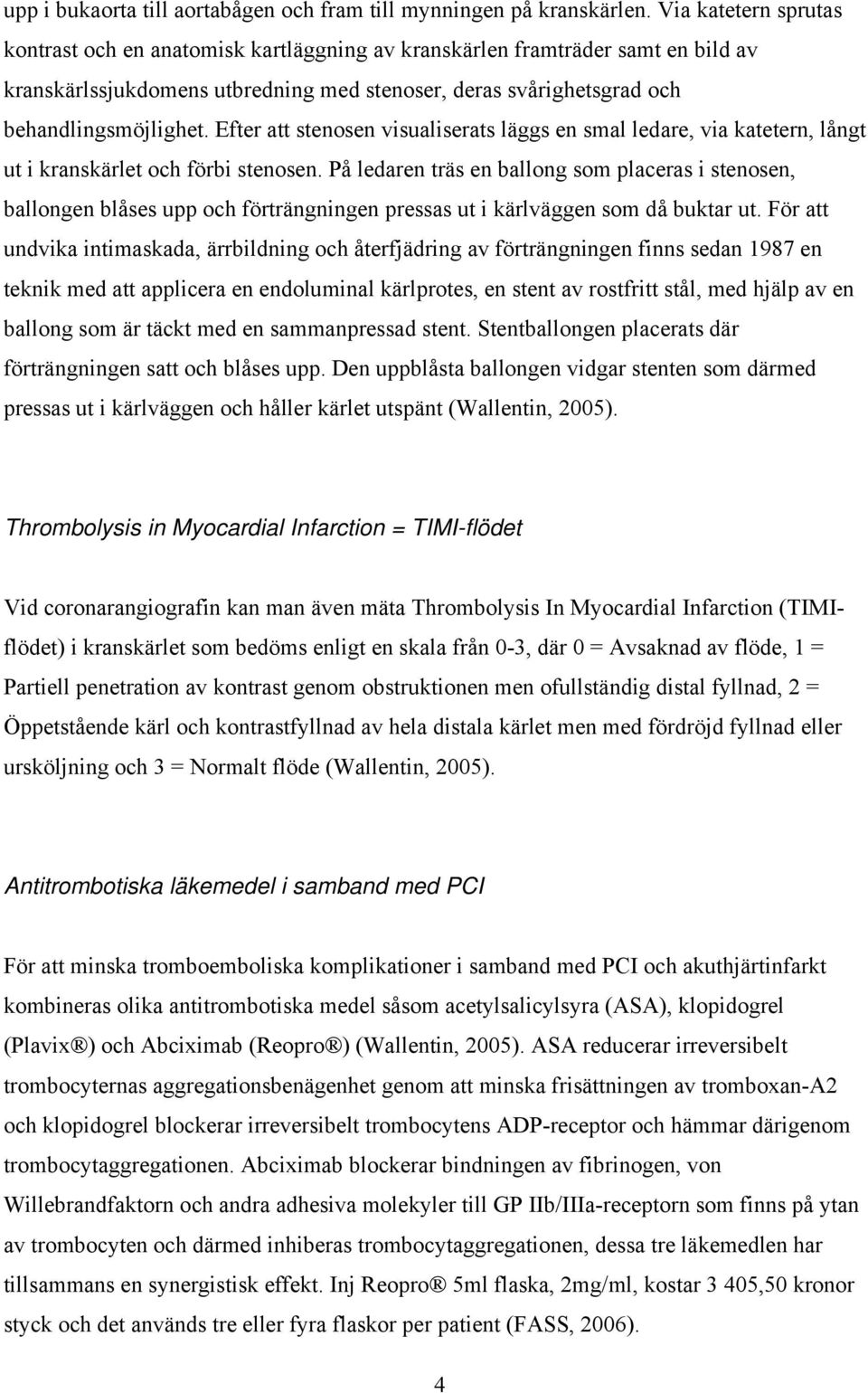 Efter att stenosen visualiserats läggs en smal ledare, via katetern, långt ut i kranskärlet och förbi stenosen.