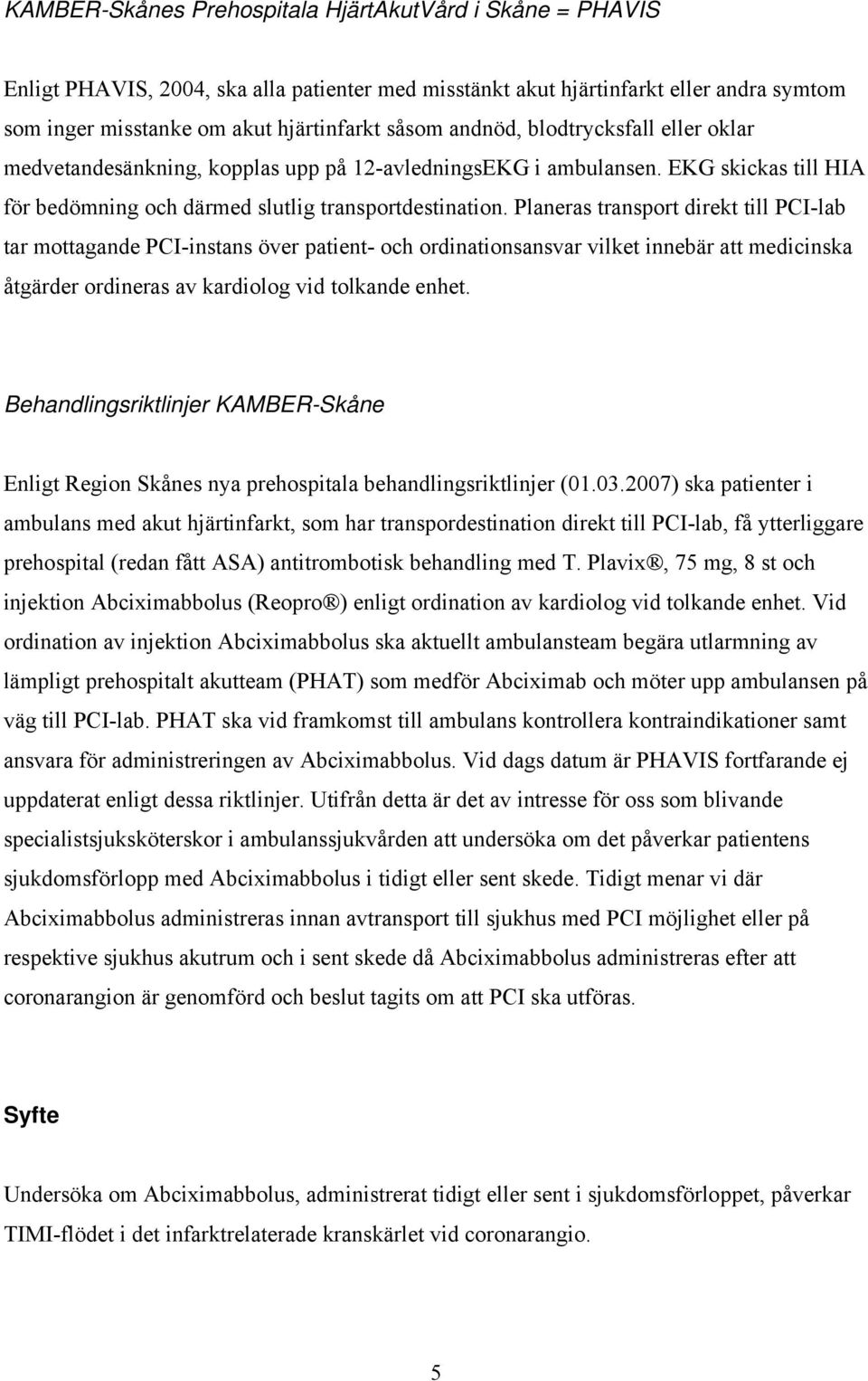Planeras transport direkt till PCI-lab tar mottagande PCI-instans över patient- och ordinationsansvar vilket innebär att medicinska åtgärder ordineras av kardiolog vid tolkande enhet.