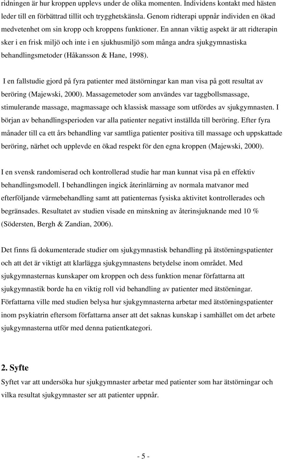 En annan viktig aspekt är att ridterapin sker i en frisk miljö och inte i en sjukhusmiljö som många andra sjukgymnastiska behandlingsmetoder (Håkansson & Hane, 1998).