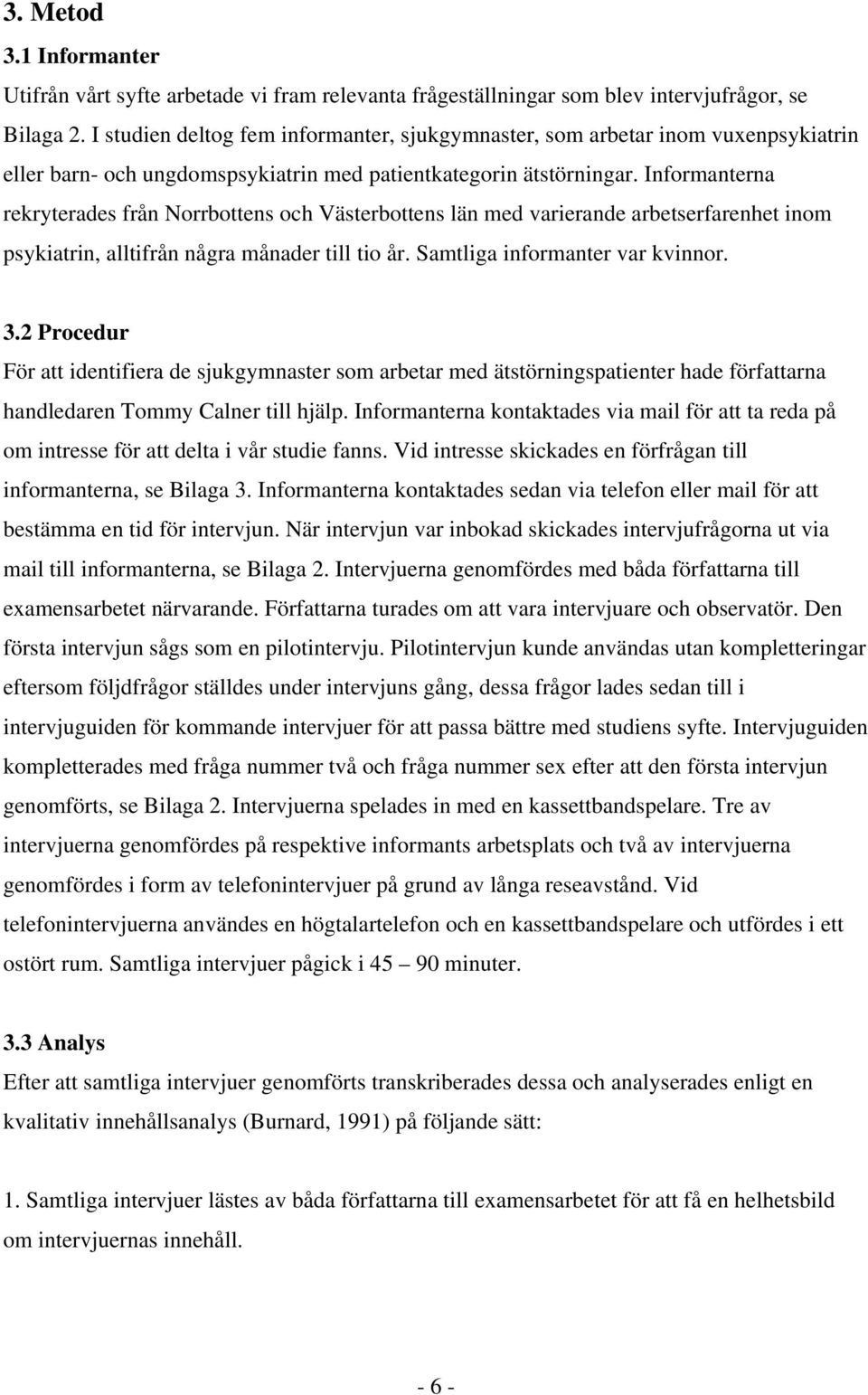 Informanterna rekryterades från Norrbottens och Västerbottens län med varierande arbetserfarenhet inom psykiatrin, alltifrån några månader till tio år. Samtliga informanter var kvinnor. 3.