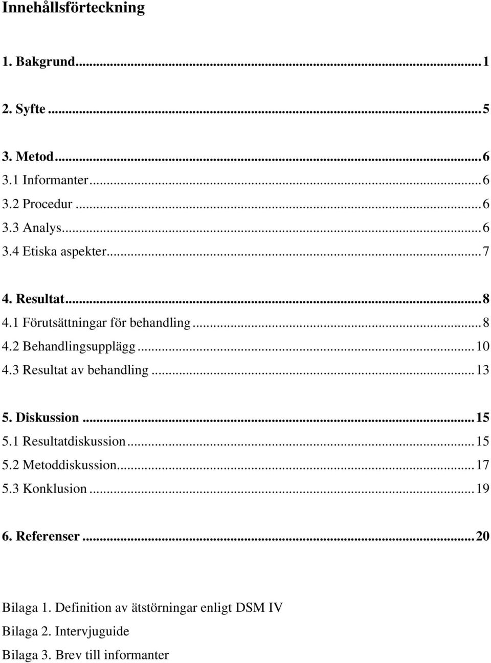 ..13 5. Diskussion...15 5.1 Resultatdiskussion...15 5.2 Metoddiskussion...17 5.3 Konklusion...19 6. Referenser.