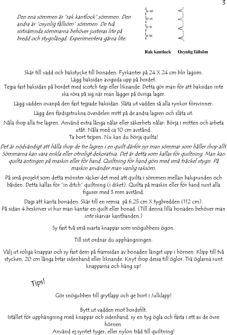 Tejpa fast baksidan på bordet med scotch tejp eller liknande. Detta gör man för att baksidan inte ska röra på sig när man lägger på övriga lager. Lägg vadden ovanpå den fast tejpade baksidan.