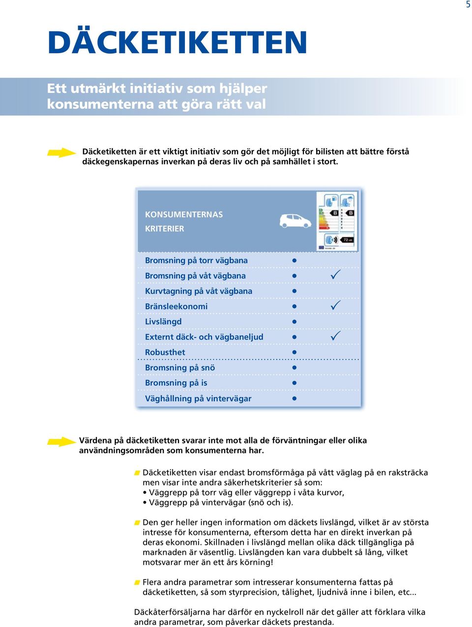 KONSUMENTERNAS KRITERIER Bromsning på torr vägbana Bromsning på våt vägbana P Kurvtagning på våt vägbana Bränsleekonomi P Livslängd Externt däck- och vägbaneljud P Robusthet Bromsning på snö