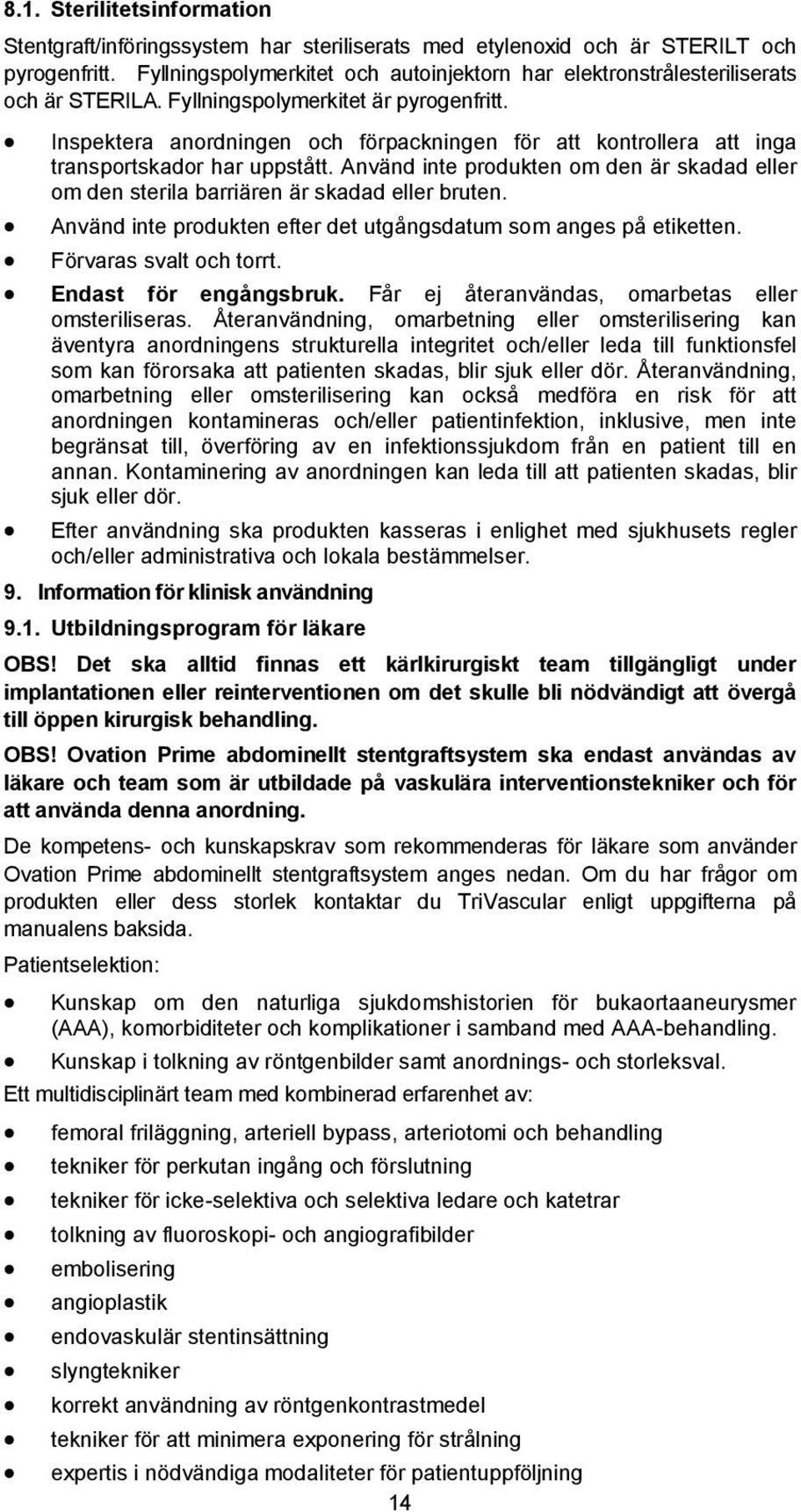 Inspektera anordningen och förpackningen för att kontrollera att inga transportskador har uppstått. Använd inte produkten om den är skadad eller om den sterila barriären är skadad eller bruten.