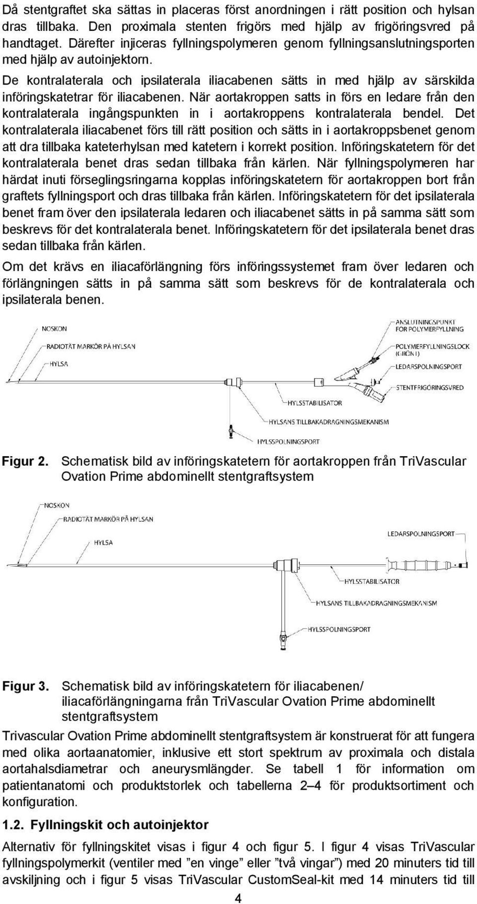 De kontralaterala och ipsilaterala iliacabenen sätts in med hjälp av särskilda införingskatetrar för iliacabenen.