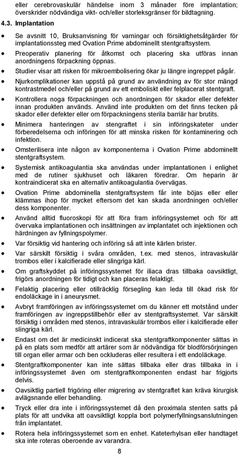 Njurkomplikationer kan uppstå på grund av användning av för stor mängd kontrastmedel och/eller på grund av ett emboliskt eller felplacerat stentgraft.