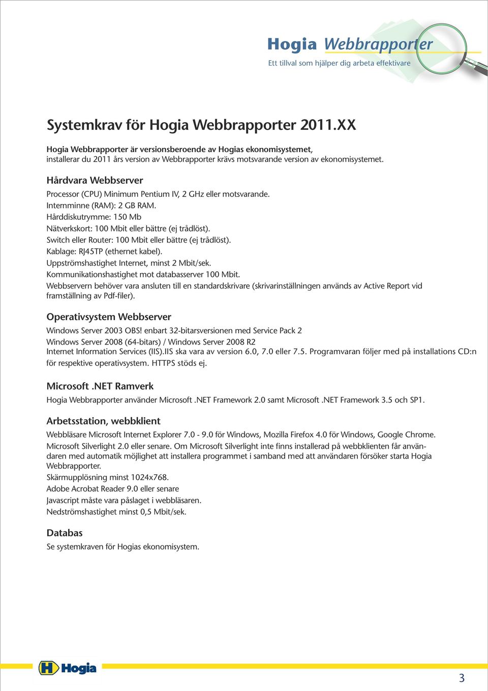 Hårdvara Webbserver Processor (CPU) Minimum Pentium IV, 2 GHz eller motsvarande. Internminne (RAM): 2 GB RAM. Hårddiskutrymme: 150 Mb Nätverkskort: 100 Mbit eller bättre (ej trådlöst).