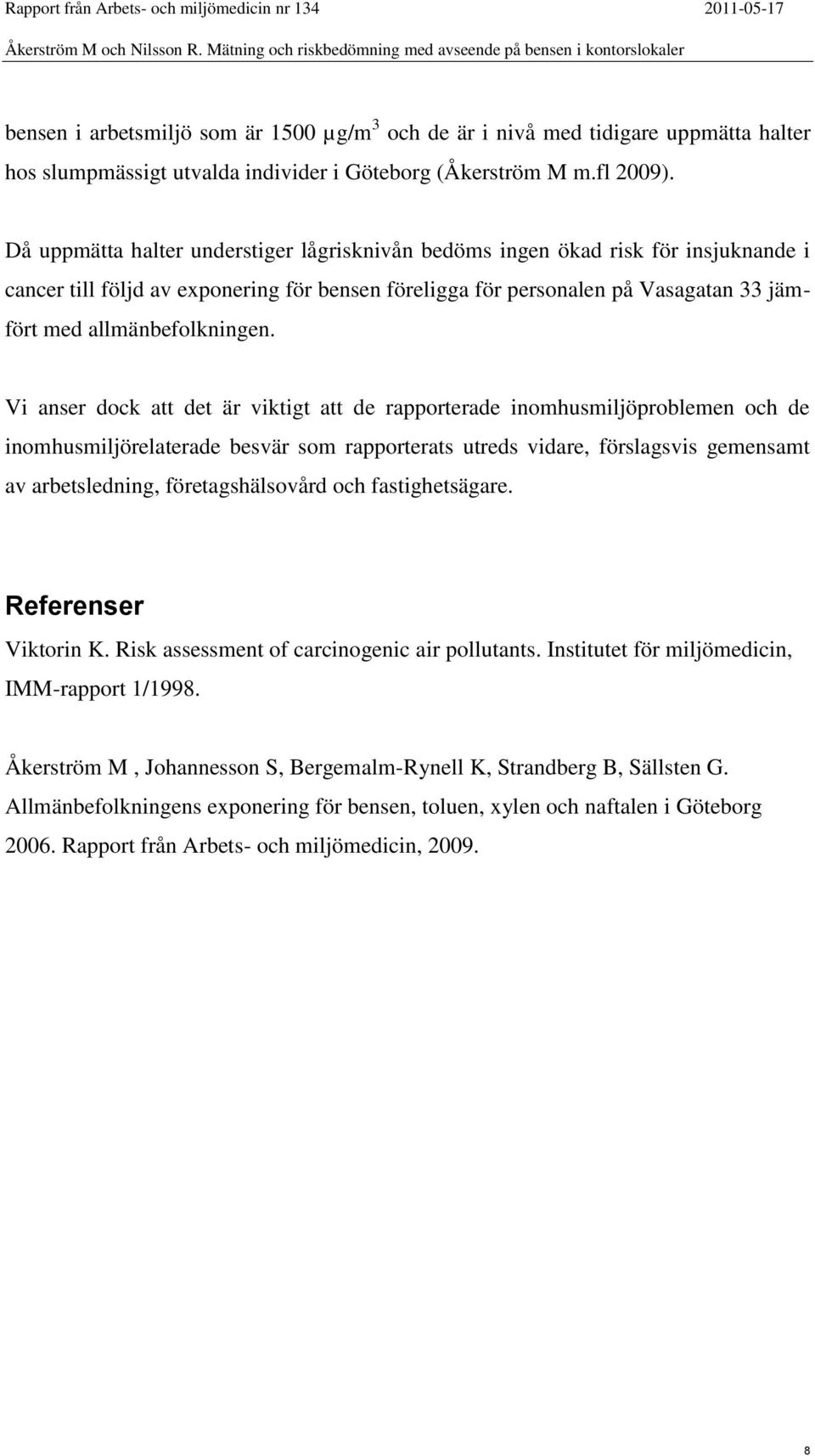 Vi anser dock att det är viktigt att de rapporterade inomhusmiljöproblemen och de inomhusmiljörelaterade besvär som rapporterats utreds vidare, förslagsvis gemensamt av arbetsledning,