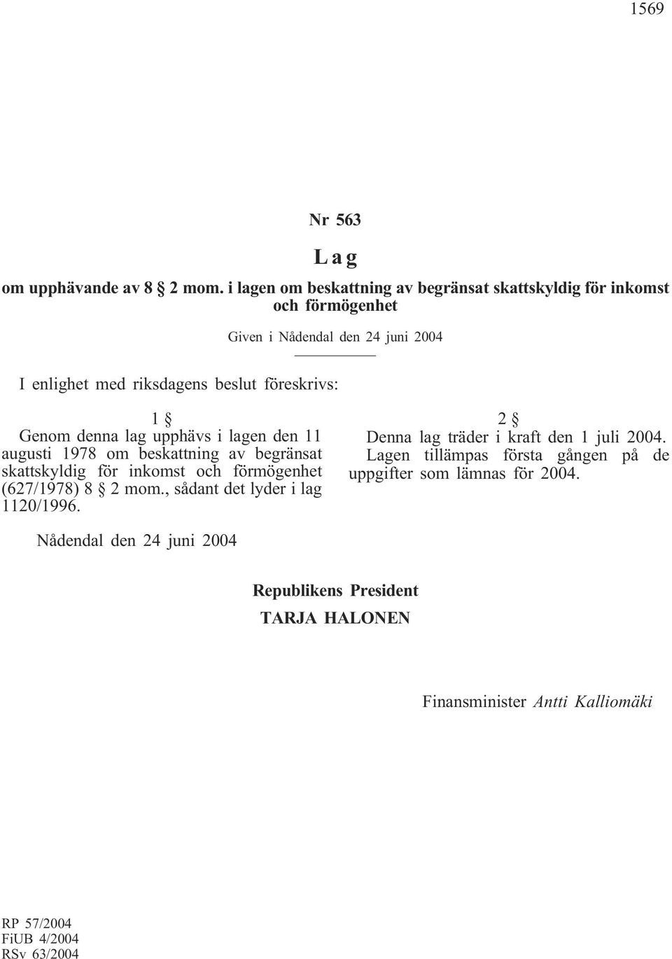 föreskrivs: 1 Genom denna lag upphävs i lagen den 11 augusti 1978 om beskattning av begränsat