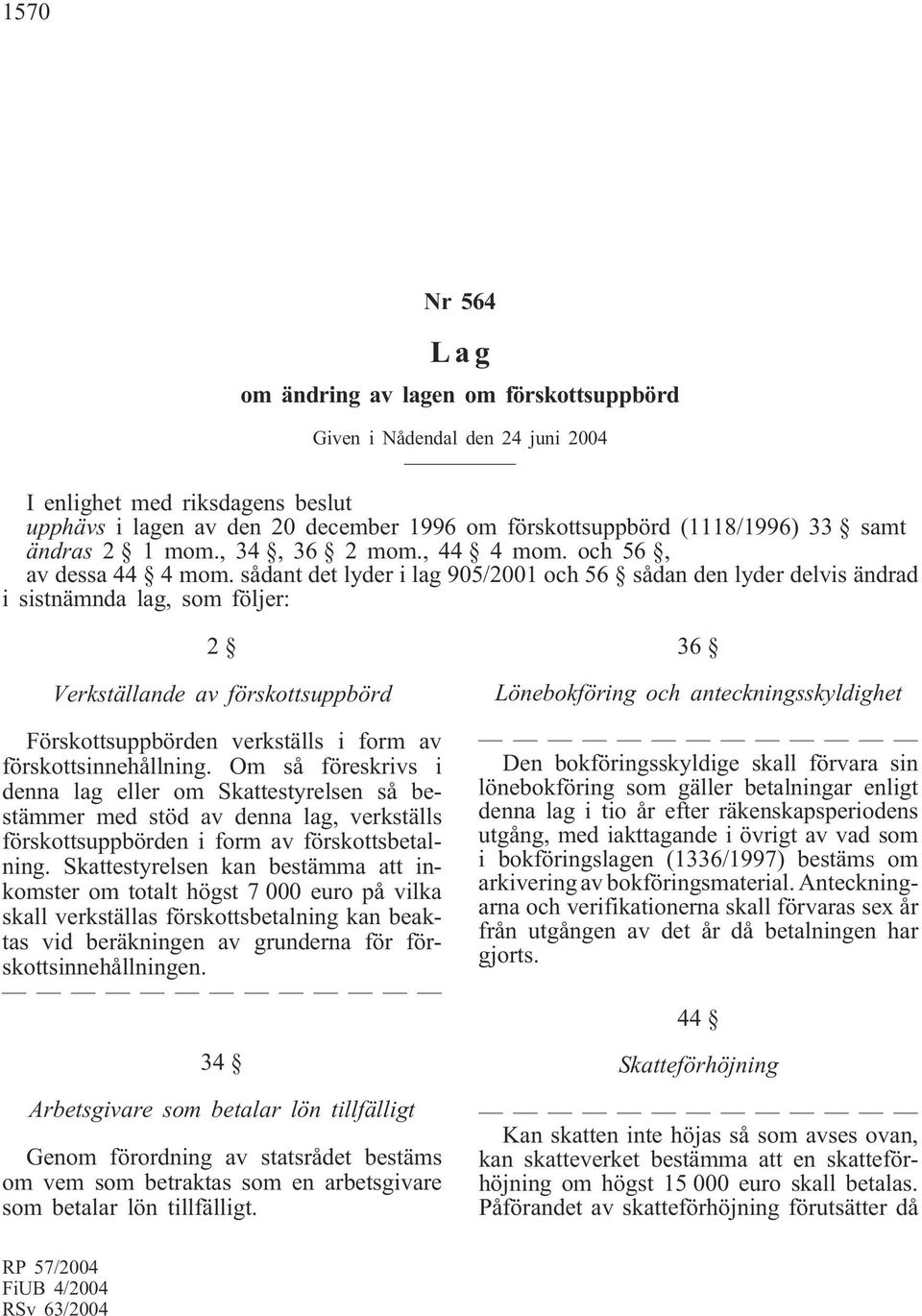 sådant det lyder i lag 905/2001 och 56 sådan den lyder delvis ändrad i sistnämnda lag, som följer: 2 Verkställande av förskottsuppbörd Förskottsuppbörden verkställs i form av förskottsinnehållning.