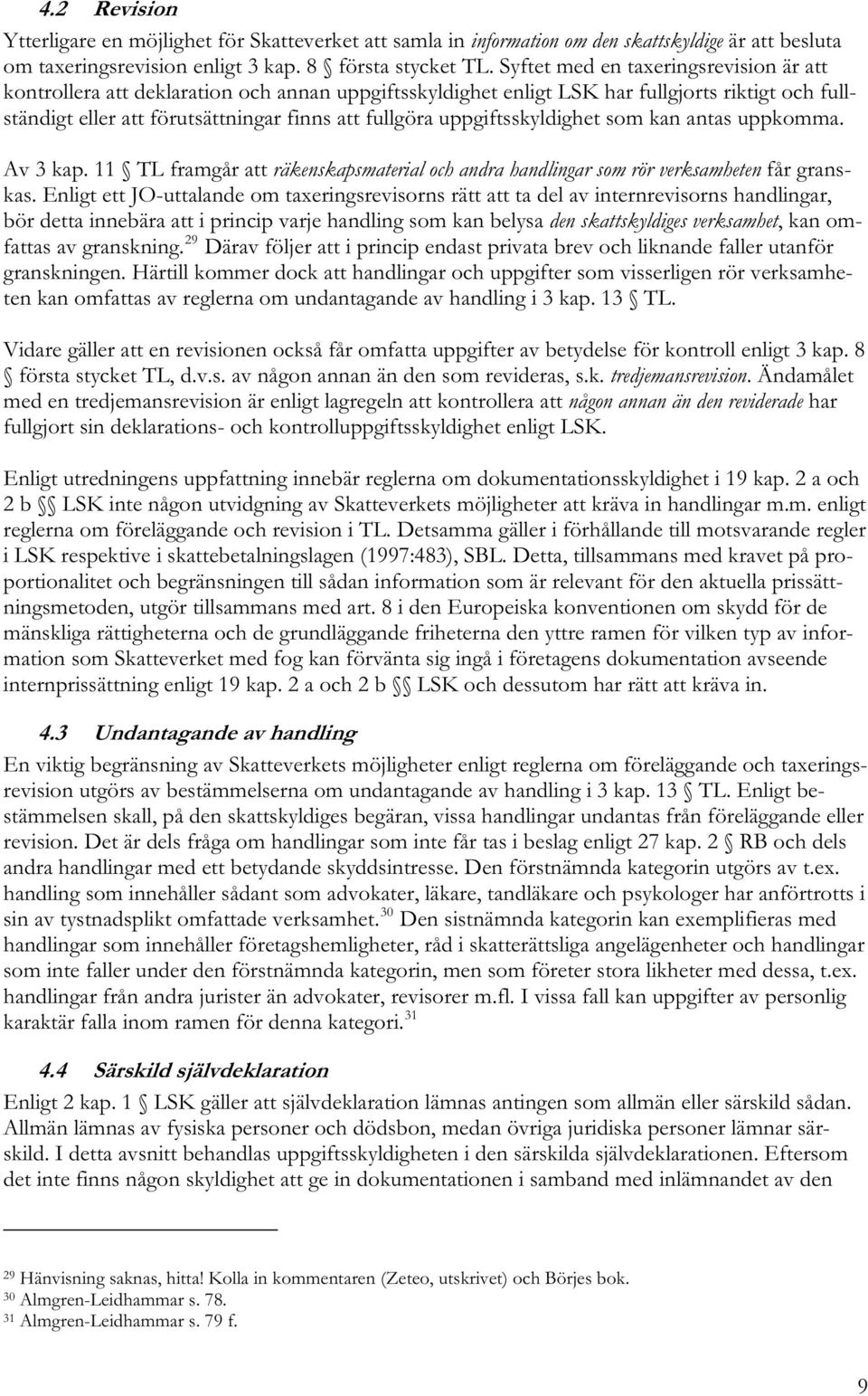uppgiftsskyldighet som kan antas uppkomma. Av 3 kap. 11 TL framgår att räkenskapsmaterial och andra handlingar som rör verksamheten får granskas.