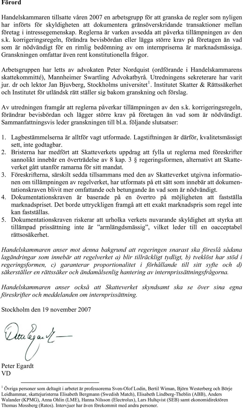 Granskningen omfattar även rent konstitutionella frågor. Arbetsgruppen har letts av advokaten Peter Nordquist (ordförande i Handelskammarens skattekommitté), Mannheimer Swartling Advokatbyrå.
