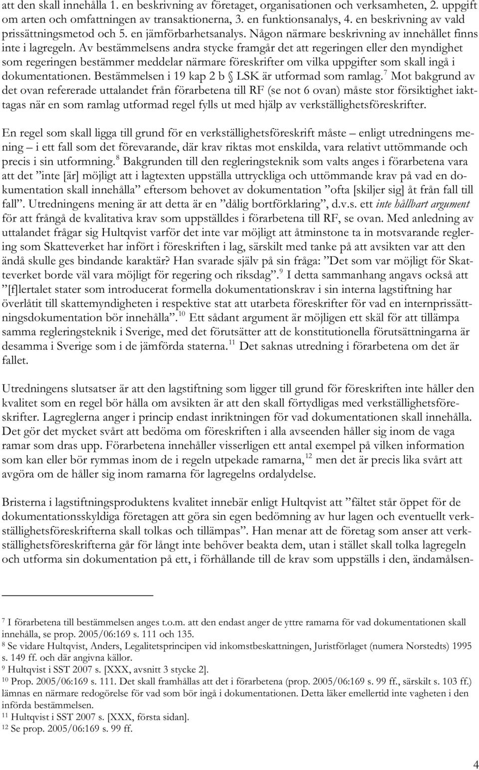 Av bestämmelsens andra stycke framgår det att regeringen eller den myndighet som regeringen bestämmer meddelar närmare föreskrifter om vilka uppgifter som skall ingå i dokumentationen.