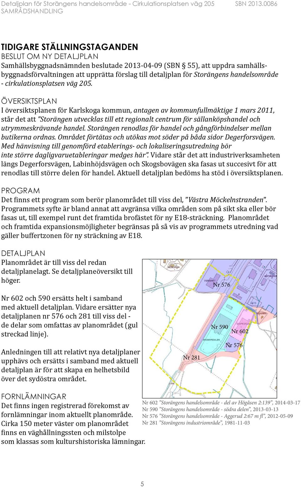 ÖVERSIKTSPLAN I översiktsplanen för Karlskoga kommun, antagen av kommunfullmäktige 1 mars 2011, står det att Storängen utvecklas till ett regionalt centrum för sällanköpshandel och utrymmeskrävande