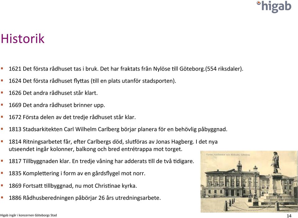 1813 Stadsarkitekten Carl Wilhelm Carlberg börjar planera för en behövlig påbyggnad. 1814 Ritningsarbetet får, ecer Carlbergs död, sludöras av Jonas Hagberg.