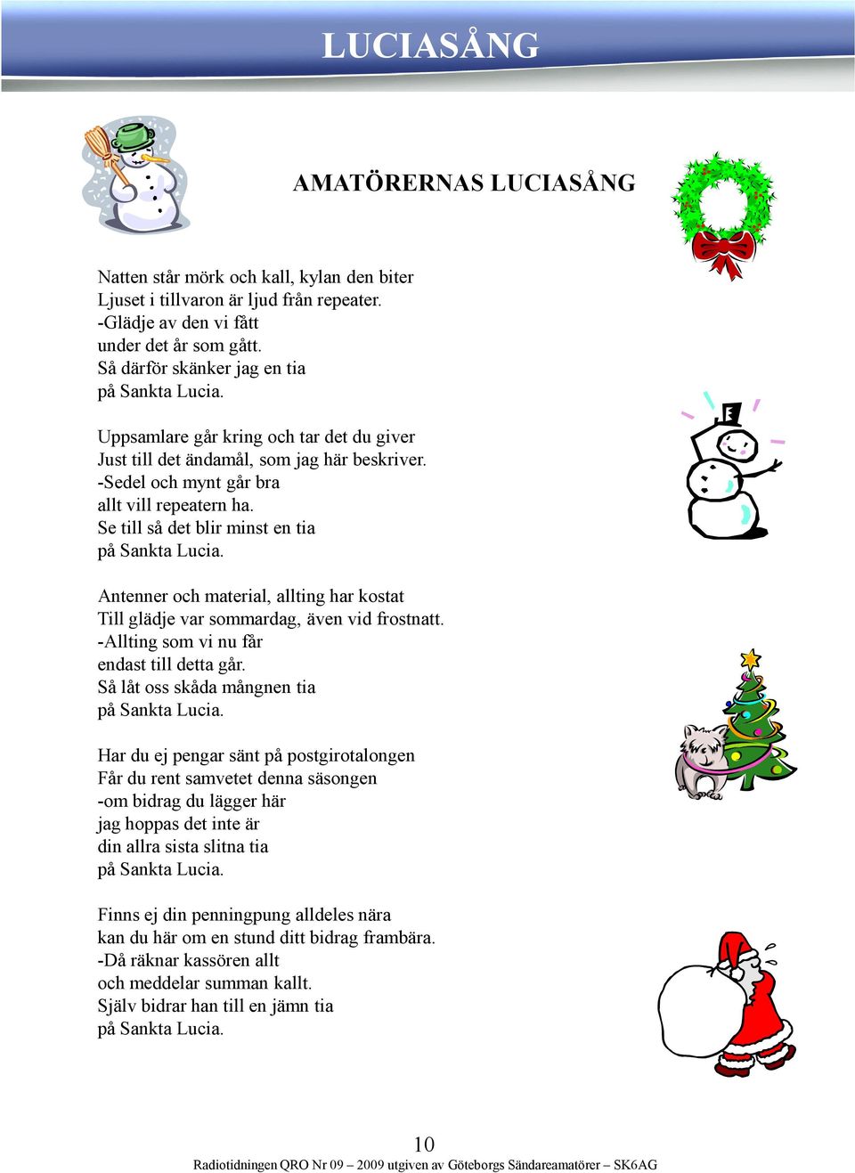 Se till så det blir minst en tia på Sankta Lucia. Antenner och material, allting har kostat Till glädje var sommardag, även vid frostnatt. -Allting som vi nu får endast till detta går.