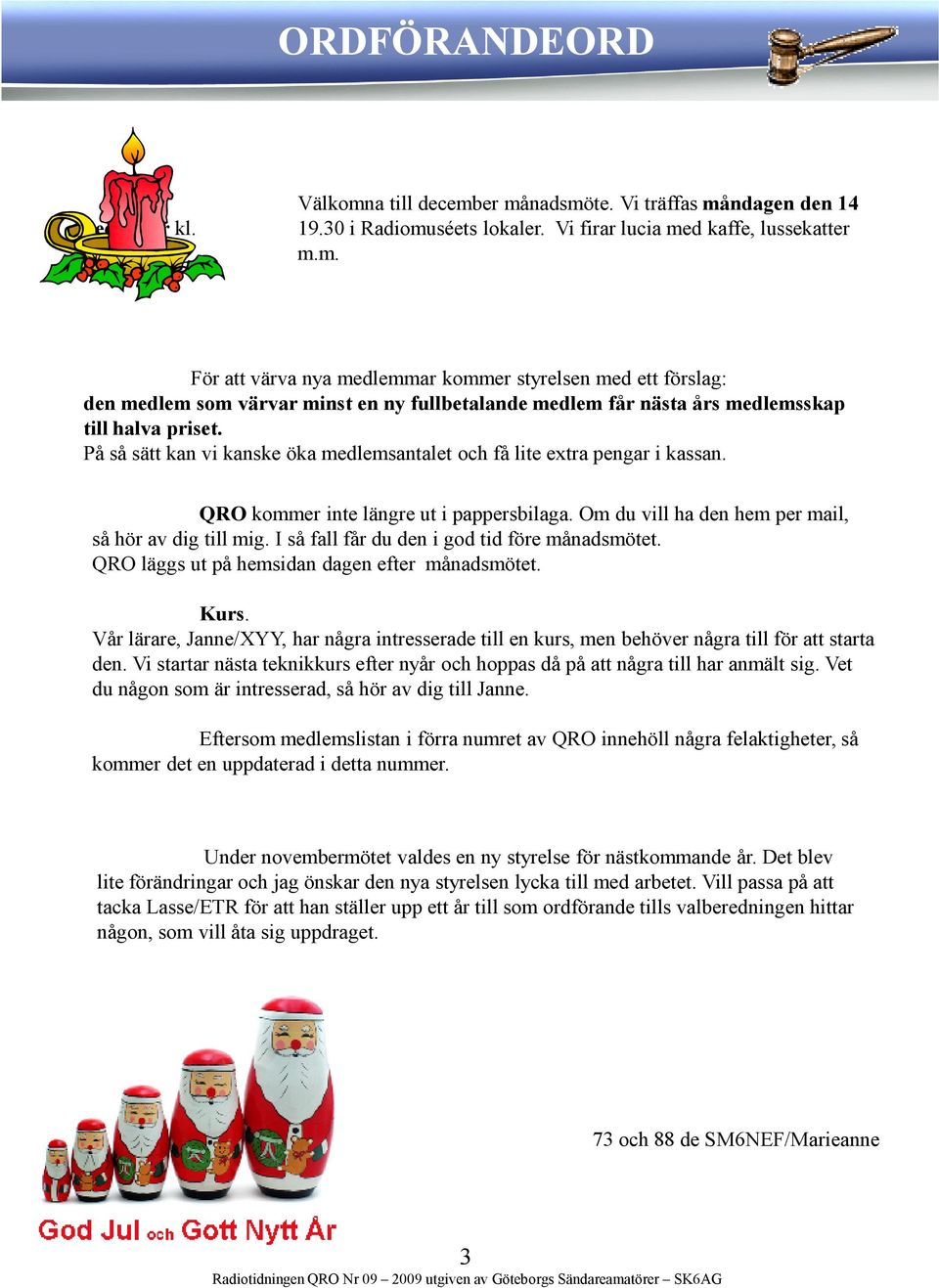 I så fall får du den i god tid före månadsmötet. QRO läggs ut på hemsidan dagen efter månadsmötet. Kurs.