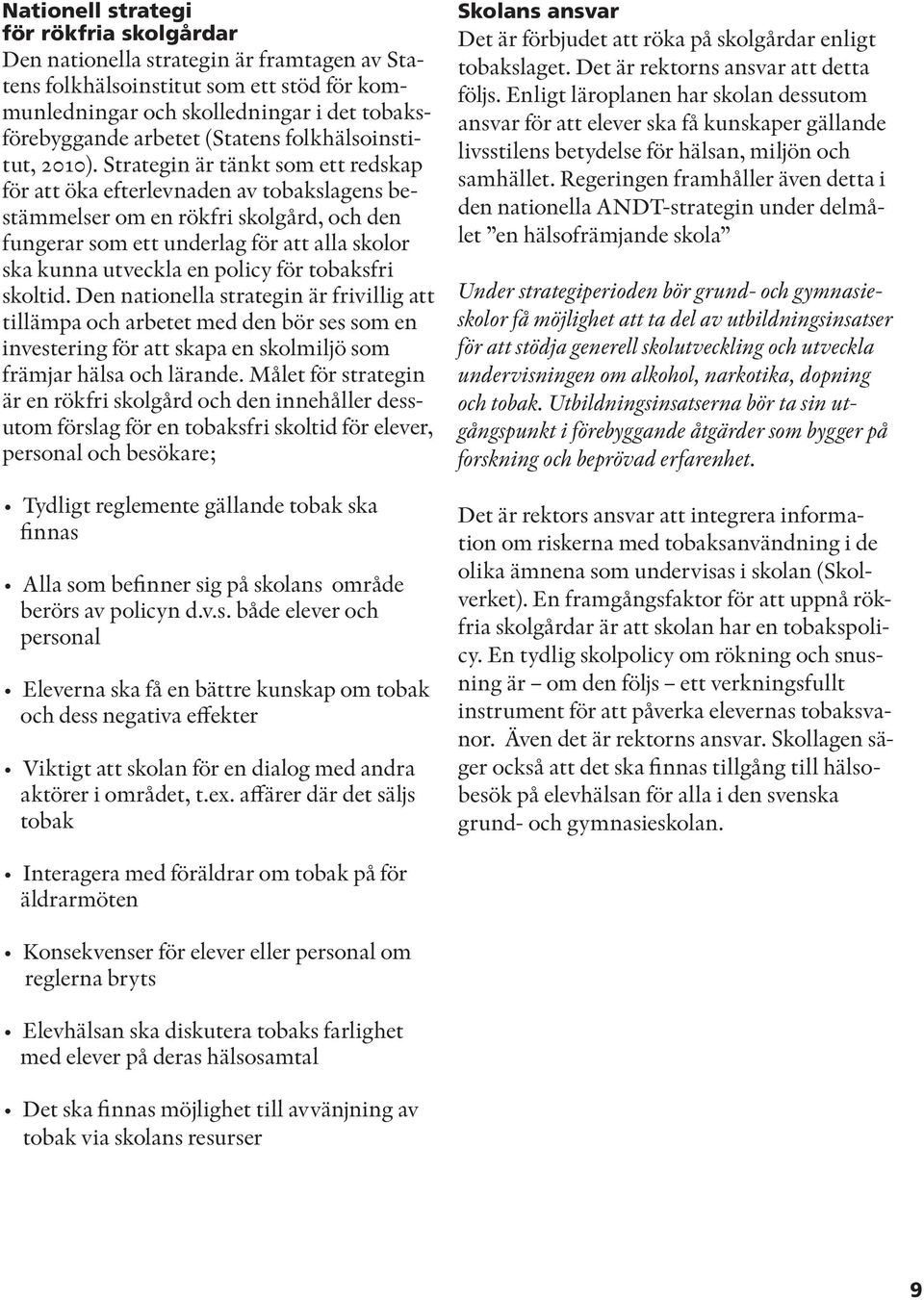 Strategin är tänkt som ett redskap för att öka efterlevnaden av tobakslagens bestämmelser om en rökfri skolgård, och den fungerar som ett underlag för att alla skolor ska kunna utveckla en policy för