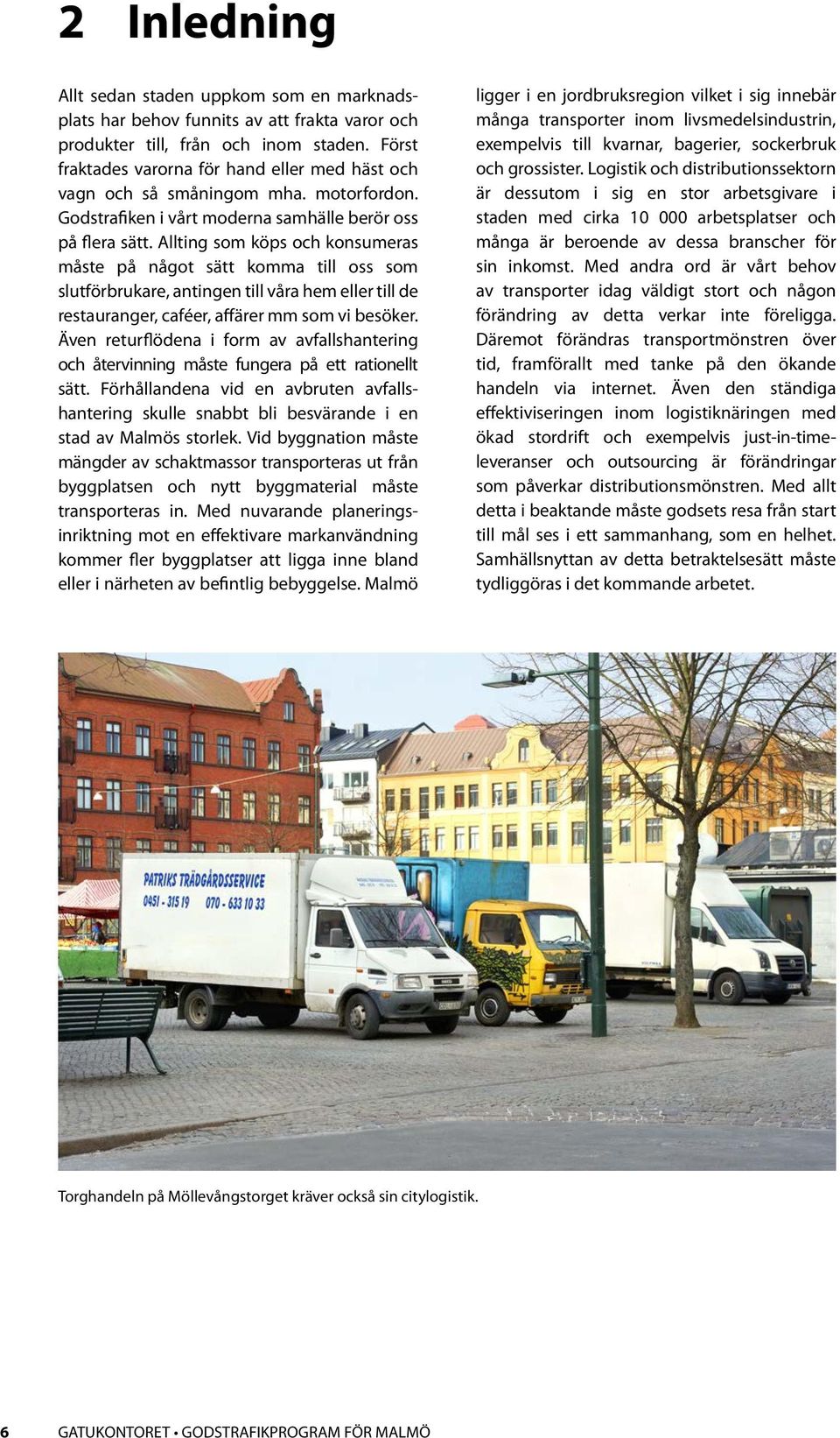 Allting som köps och konsumeras måste på något sätt komma till oss som slutförbrukare, antingen till våra hem eller till de restauranger, caféer, affärer mm som vi besöker.
