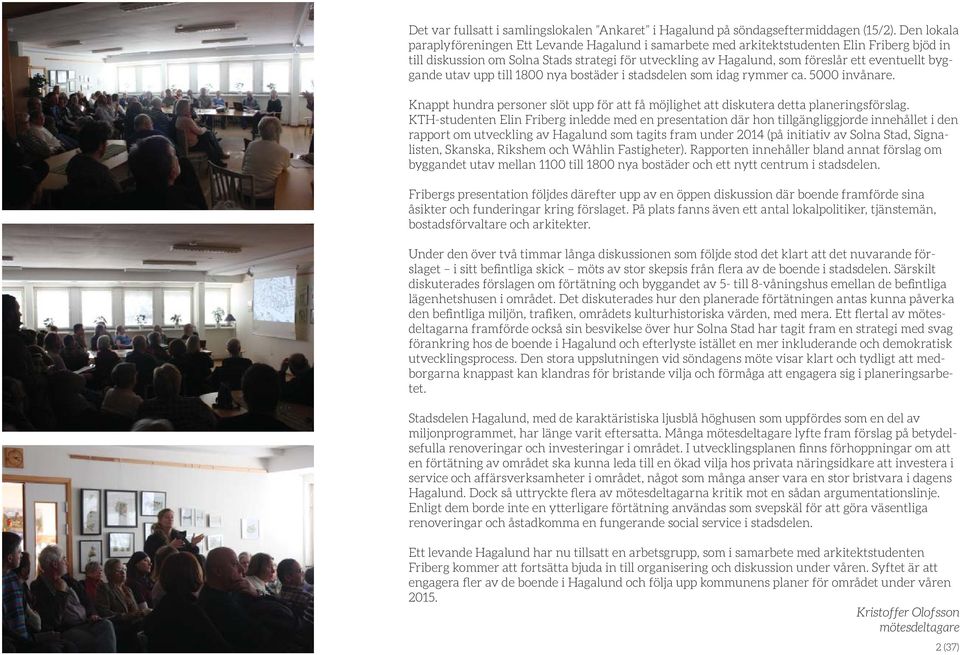eventuellt byggande utav upp till 1800 nya bostäder i stadsdelen som idag rymmer ca. 5000 invånare. Knappt hundra personer slöt upp för att få möjlighet att diskutera detta planeringsförslag.