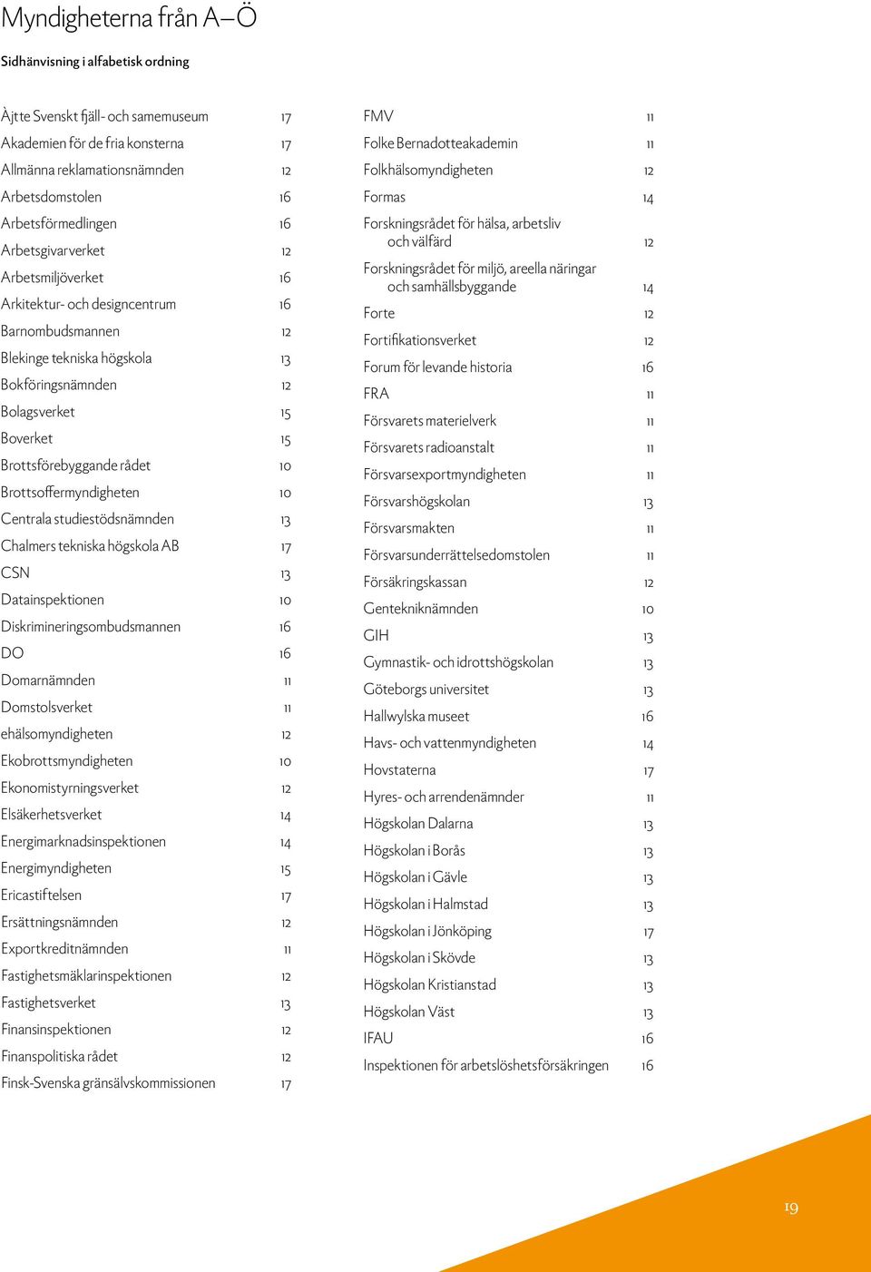 Brottsförebyggande rådet 10 Brottsoffermyndigheten 10 Centrala studiestödsnämnden 13 Chalmers tekniska högskola AB 17 CSN 13 Datainspektionen 10 Diskrimineringsombudsmannen 16 DO 16 Domarnämnden 11