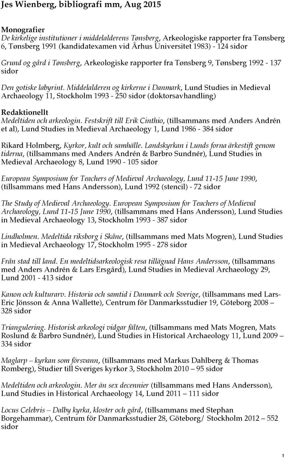 Middelalderen og kirkerne i Danmark, Lund Studies in Medieval Archaeology 11, Stockholm 1993-250 sidor (doktorsavhandling) Redaktionellt Medeltiden och arkeologin.