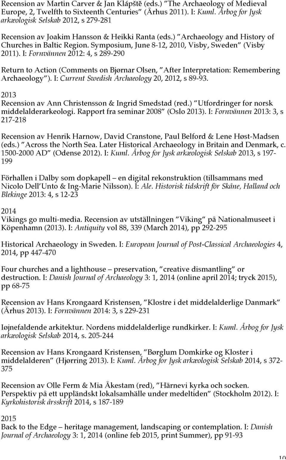 Symposium, June 8-12, 2010, Visby, Sweden (Visby 2011). I: Fornvännen 2012: 4, s 289-290 Return to Action (Comments on Bjørnar Olsen, After Interpretation: Remembering Archaeology ).
