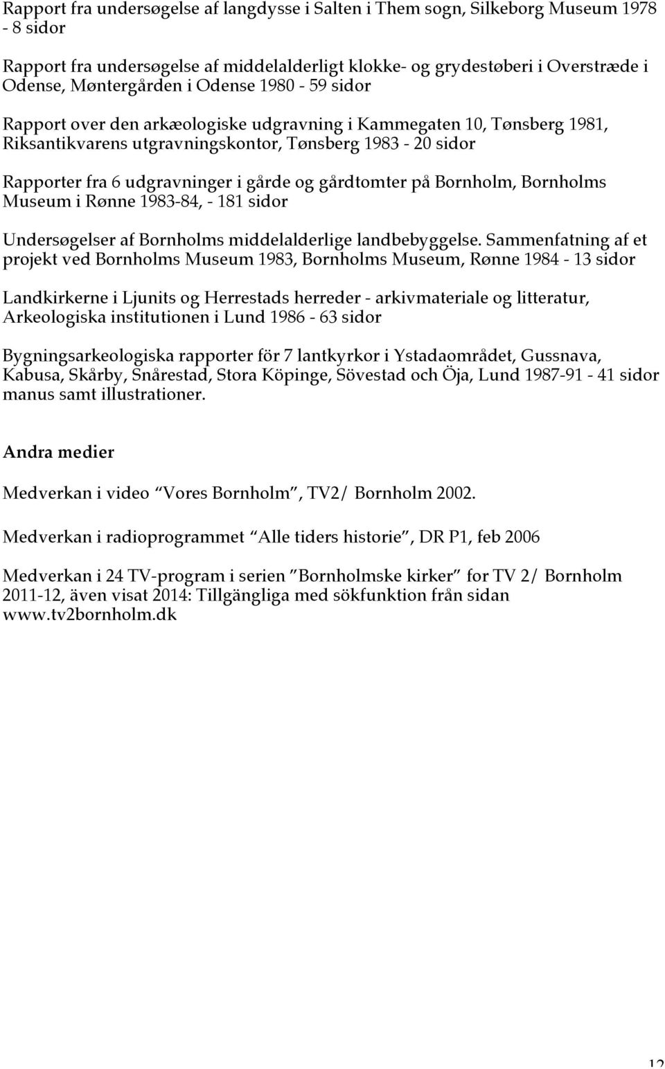 gårdtomter på Bornholm, Bornholms Museum i Rønne 1983-84, - 181 sidor Undersøgelser af Bornholms middelalderlige landbebyggelse.