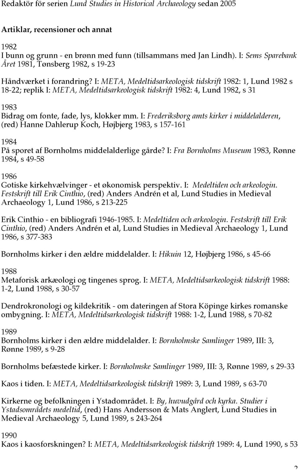 I: META, Medeltidsarkeologisk tidskrift 1982: 1, Lund 1982 s 18-22; replik I: META, Medeltidsarkeologisk tidskrift 1982: 4, Lund 1982, s 31 1983 Bidrag om fonte, fade, lys, klokker mm.