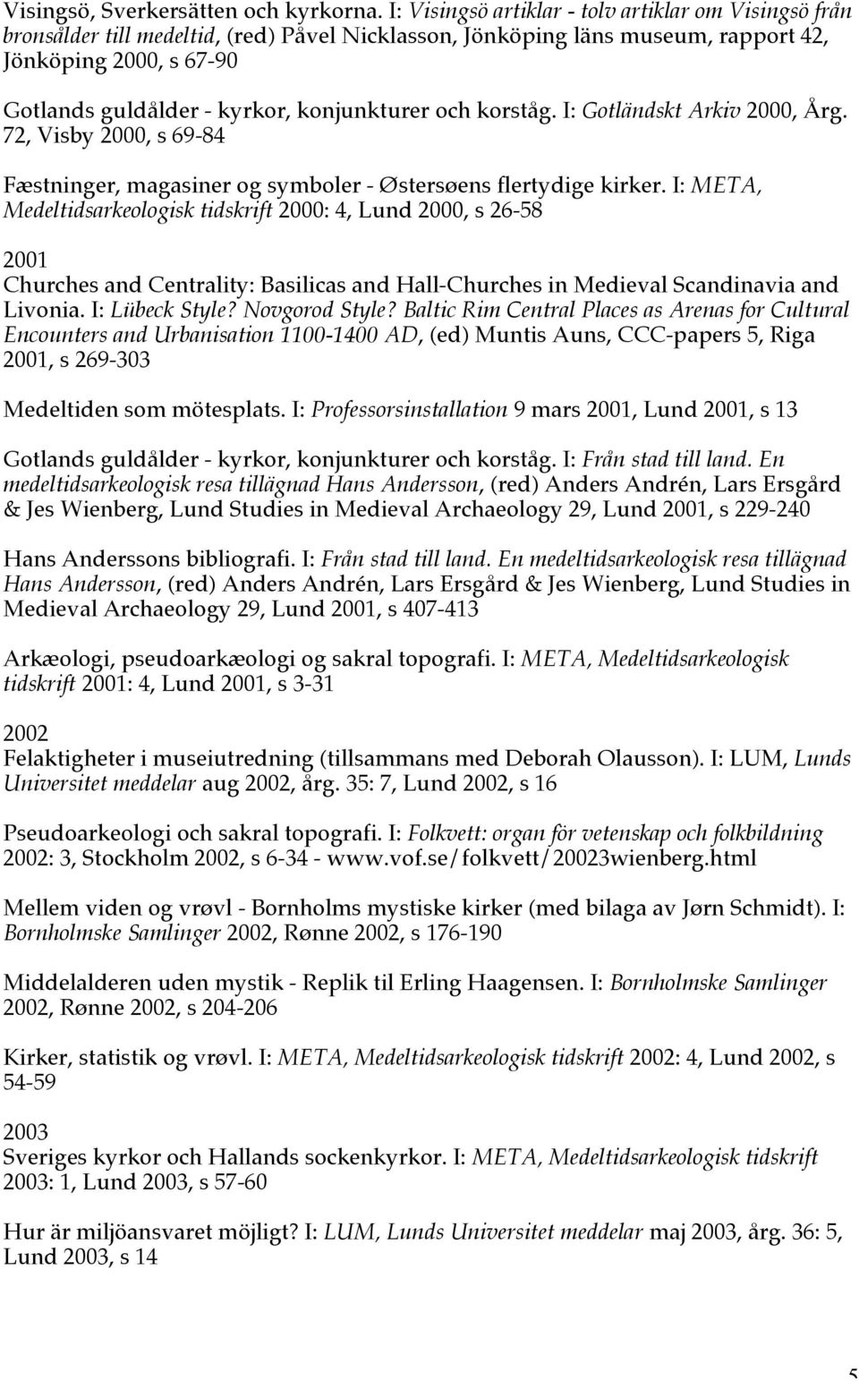 konjunkturer och korståg. I: Gotländskt Arkiv 2000, Årg. 72, Visby 2000, s 69-84 Fæstninger, magasiner og symboler - Østersøens flertydige kirker.
