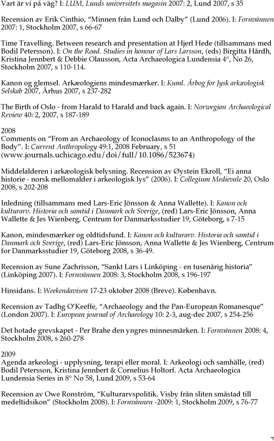Studies in honour of Lars Larsson, (eds) Birgitta Hårdh, Kristina Jennbert & Debbie Olausson, Acta Archaeologica Lundensia 4, No 26, Stockholm 2007, s 110-114. Kanon og glemsel.