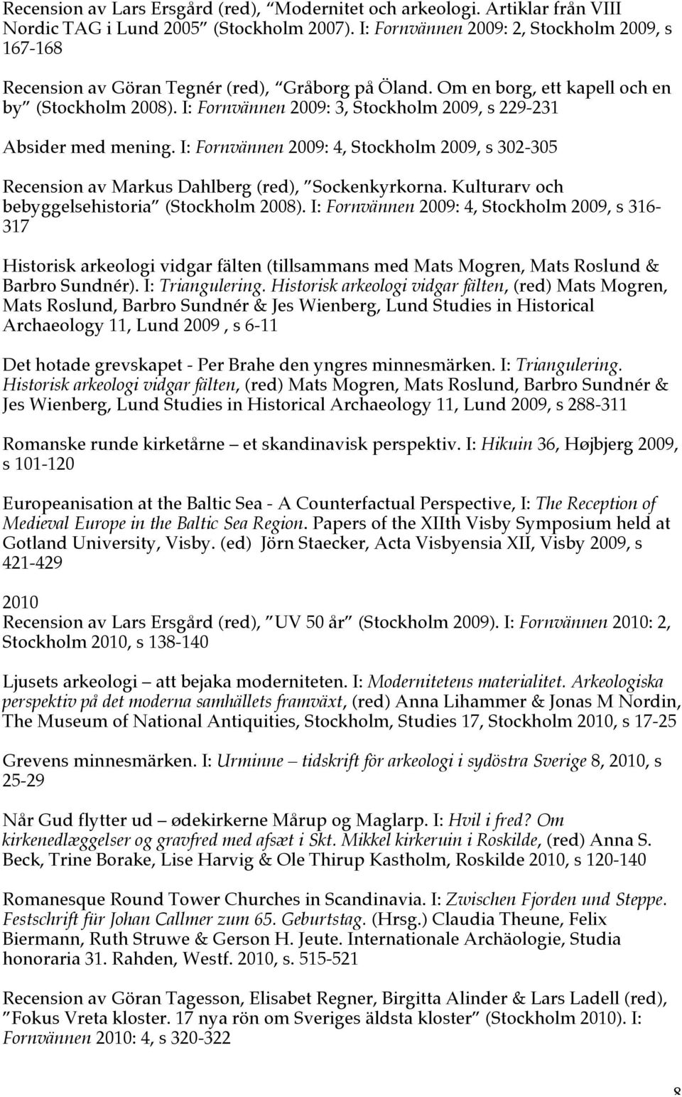 I: Fornvännen 2009: 3, Stockholm 2009, s 229-231 Absider med mening. I: Fornvännen 2009: 4, Stockholm 2009, s 302-305 Recension av Markus Dahlberg (red), Sockenkyrkorna.
