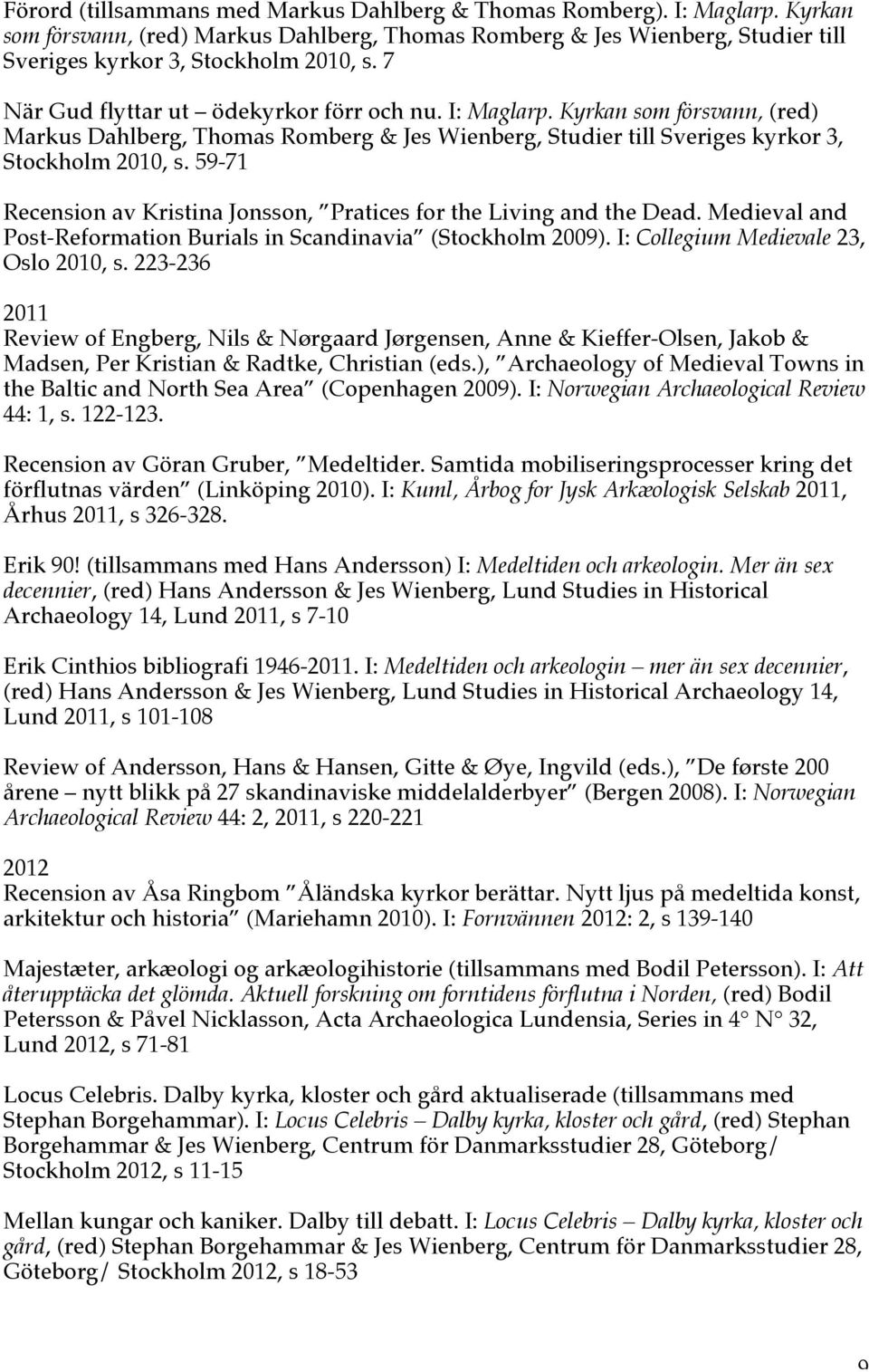 59-71 Recension av Kristina Jonsson, Pratices for the Living and the Dead. Medieval and Post-Reformation Burials in Scandinavia (Stockholm 2009). I: Collegium Medievale 23, Oslo 2010, s.