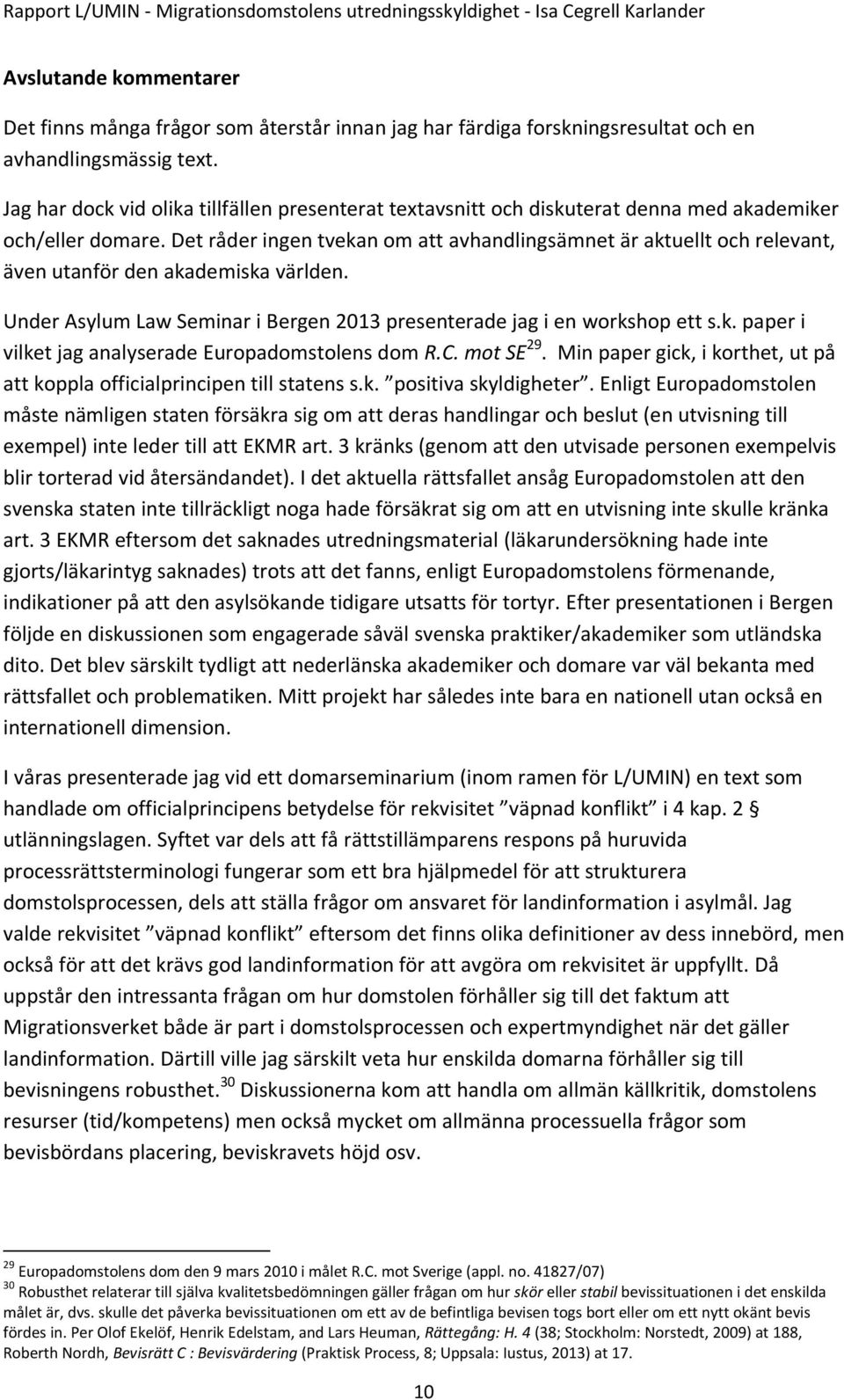 Det råder ingen tvekan om att avhandlingsämnet är aktuellt och relevant, även utanför den akademiska världen. Under Asylum Law Seminar i Bergen 2013 presenterade jag i en workshop ett s.k. paper i vilket jag analyserade Europadomstolens dom R.