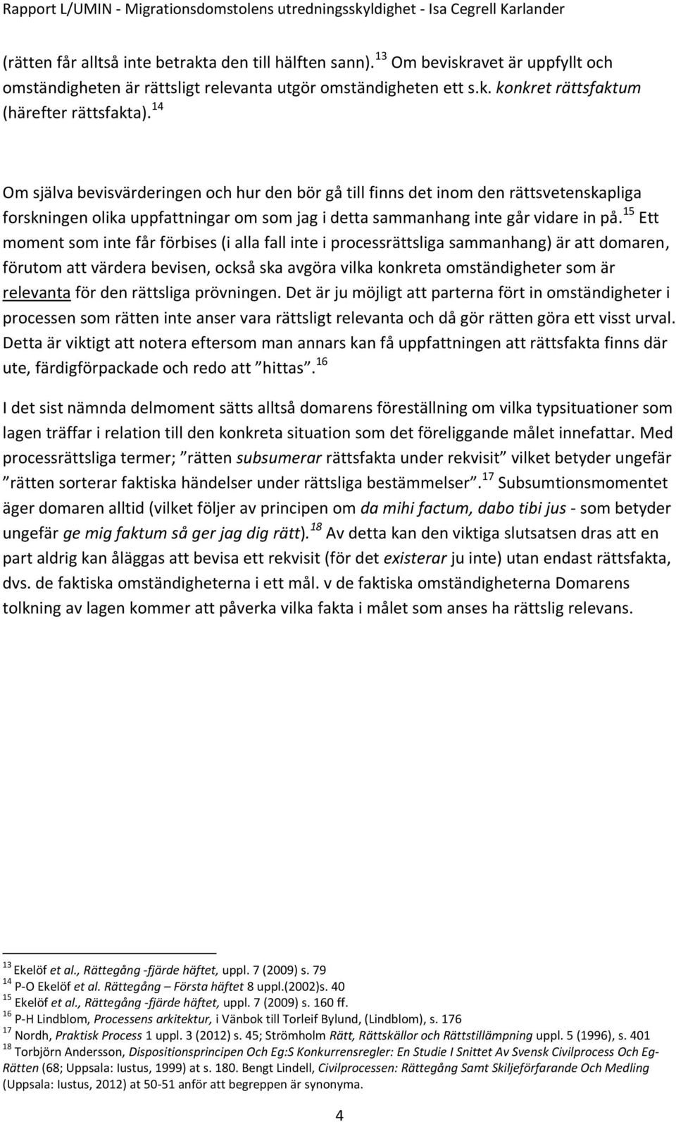 15 Ett moment som inte får förbises (i alla fall inte i processrättsliga sammanhang) är att domaren, förutom att värdera bevisen, också ska avgöra vilka konkreta omständigheter som är relevanta för